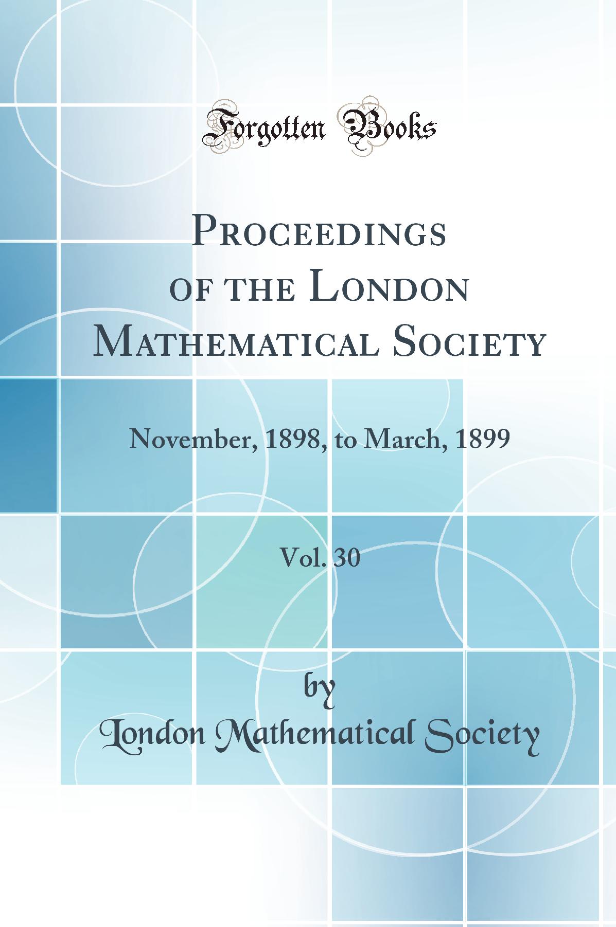 Proceedings of the London Mathematical Society, Vol. 30: November, 1898, to March, 1899 (Classic Reprint)