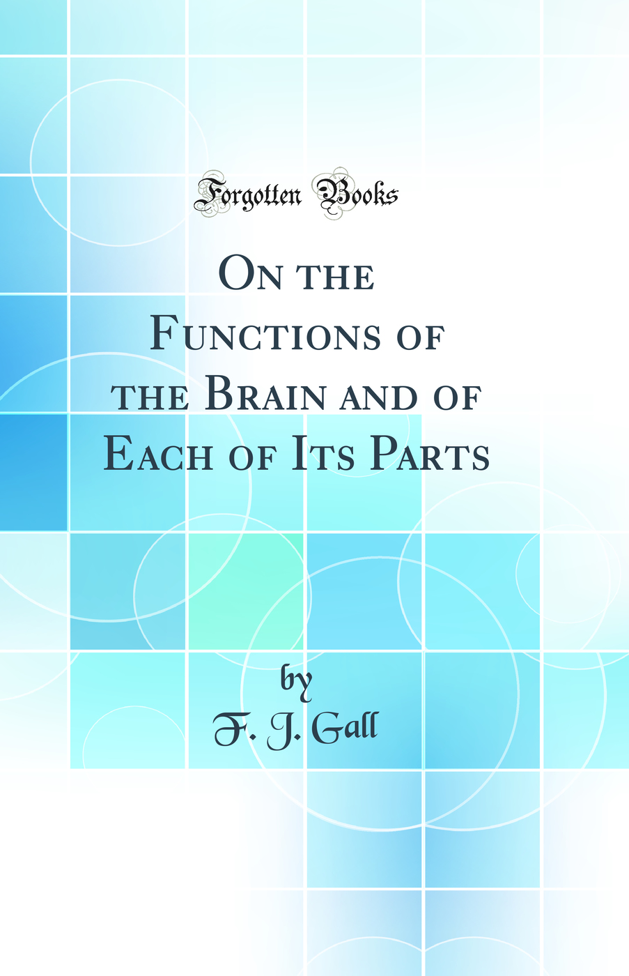 On the Functions of the Brain and of Each of Its Parts (Classic Reprint)