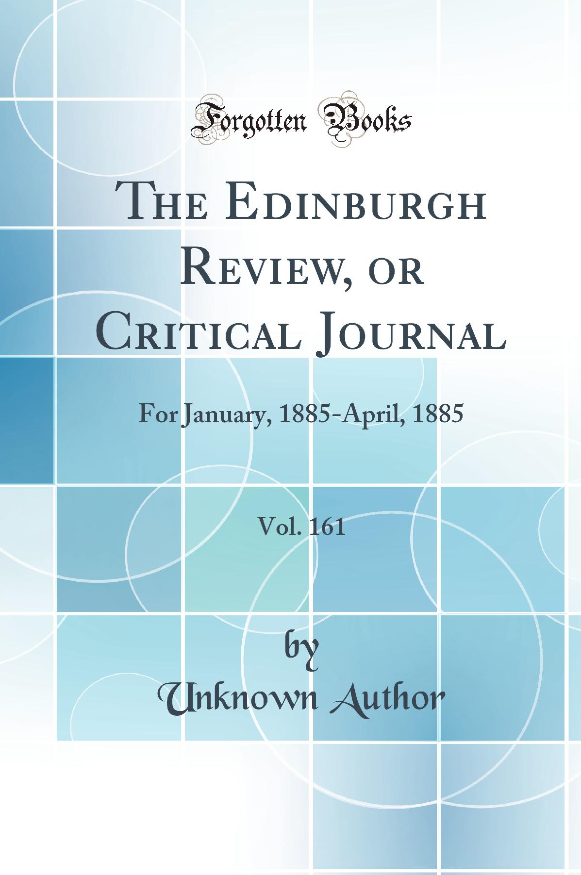 The Edinburgh Review, or Critical Journal, Vol. 161: For January, 1885-April, 1885 (Classic Reprint)