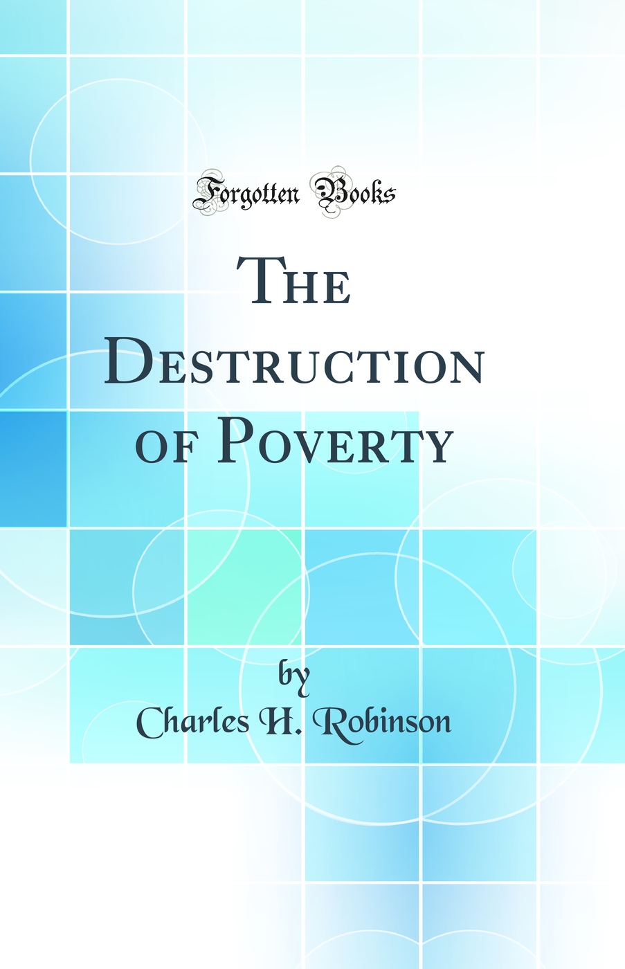 The Destruction of Poverty (Classic Reprint)