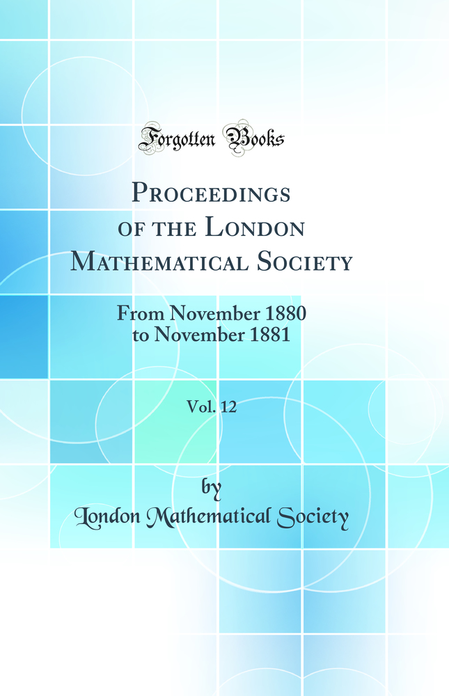 Proceedings of the London Mathematical Society, Vol. 12: From November 1880 to November 1881 (Classic Reprint)