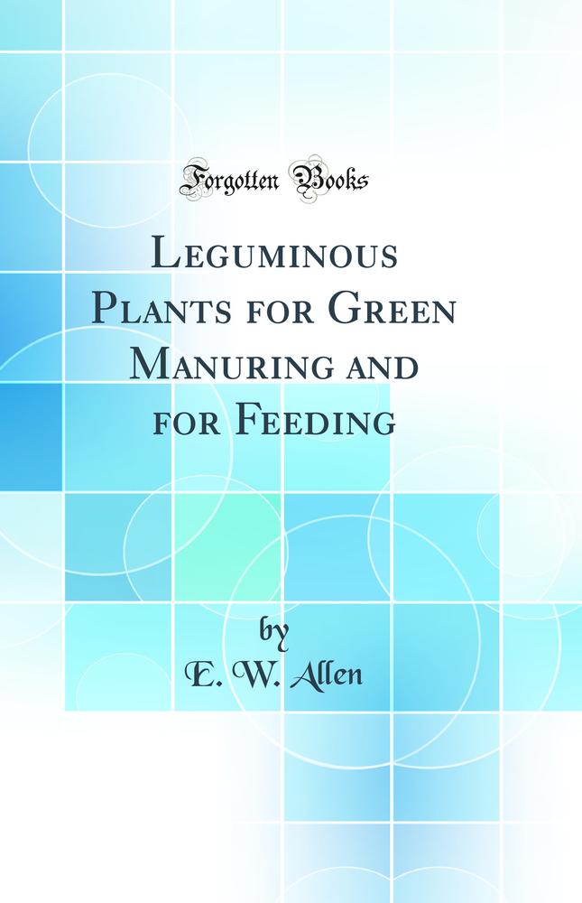 Leguminous Plants for Green Manuring and for Feeding (Classic Reprint)