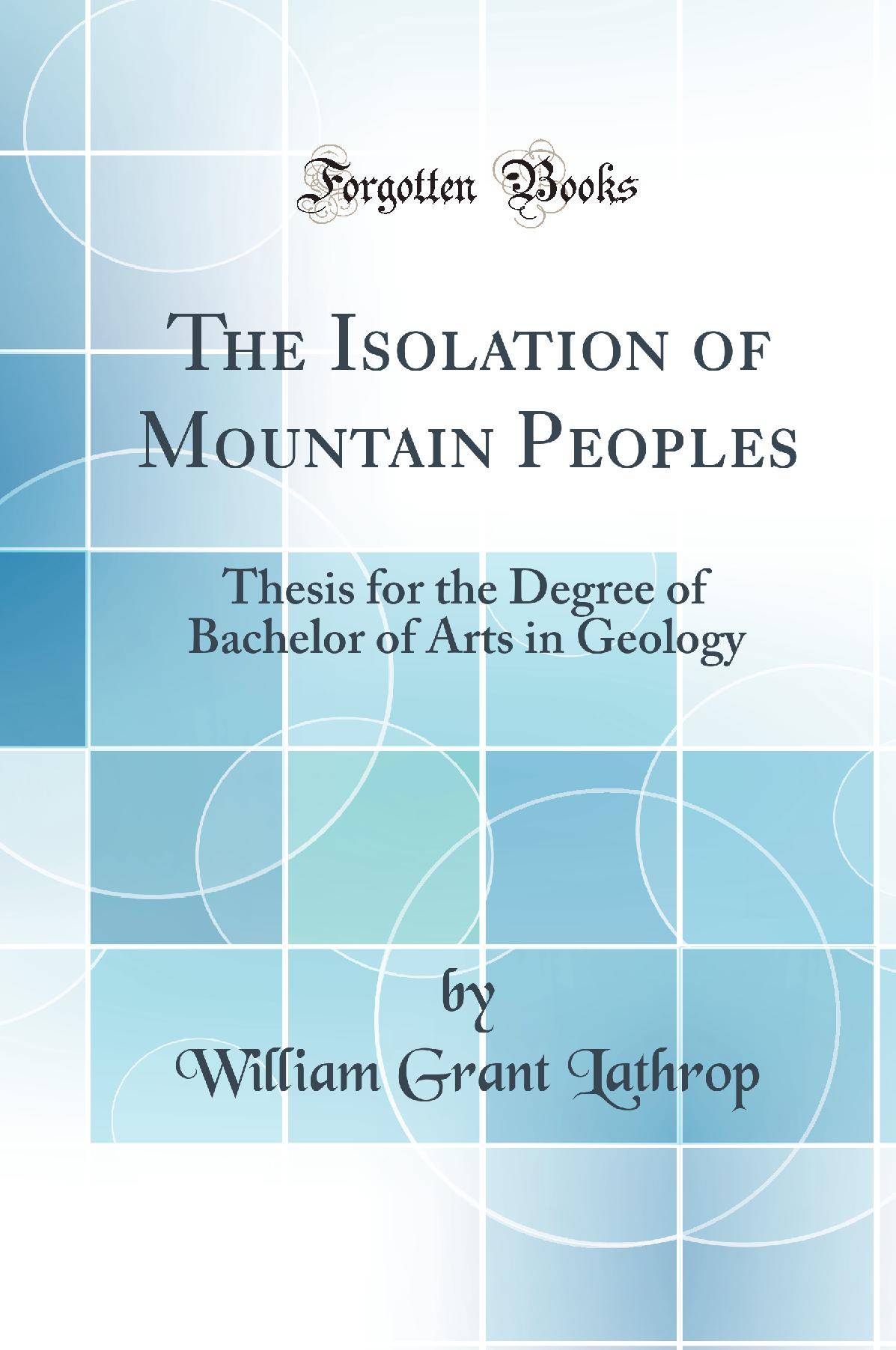 The Isolation of Mountain Peoples: Thesis for the Degree of Bachelor of Arts in Geology (Classic Reprint)