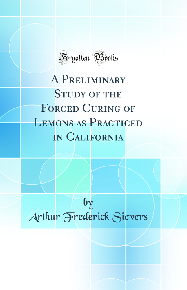 A Preliminary Study of the Forced Curing of Lemons as Practiced in California (Classic Reprint)