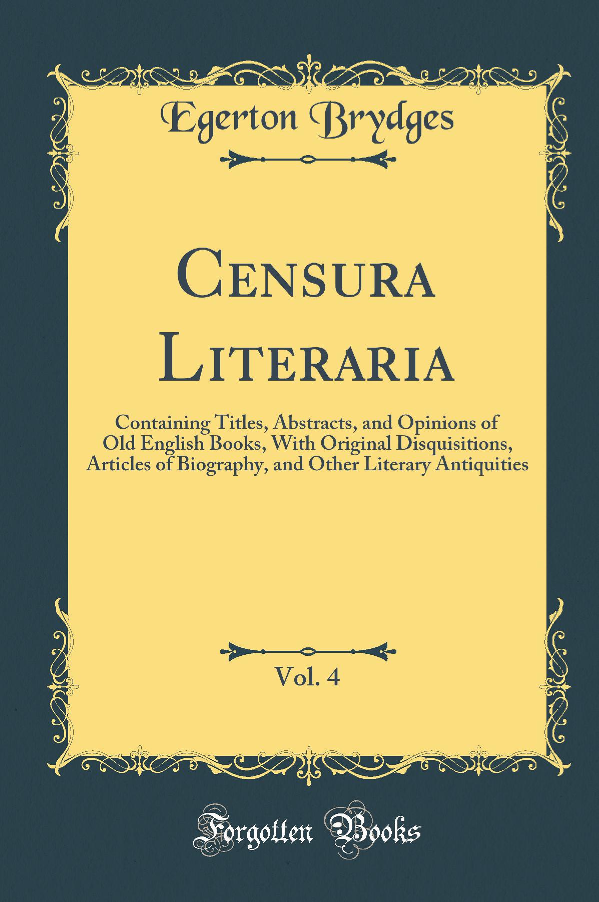 Censura Literaria, Vol. 4: Containing Titles, Abstracts, and Opinions of Old English Books, With Original Disquisitions, Articles of Biography, and Other Literary Antiquities (Classic Reprint)