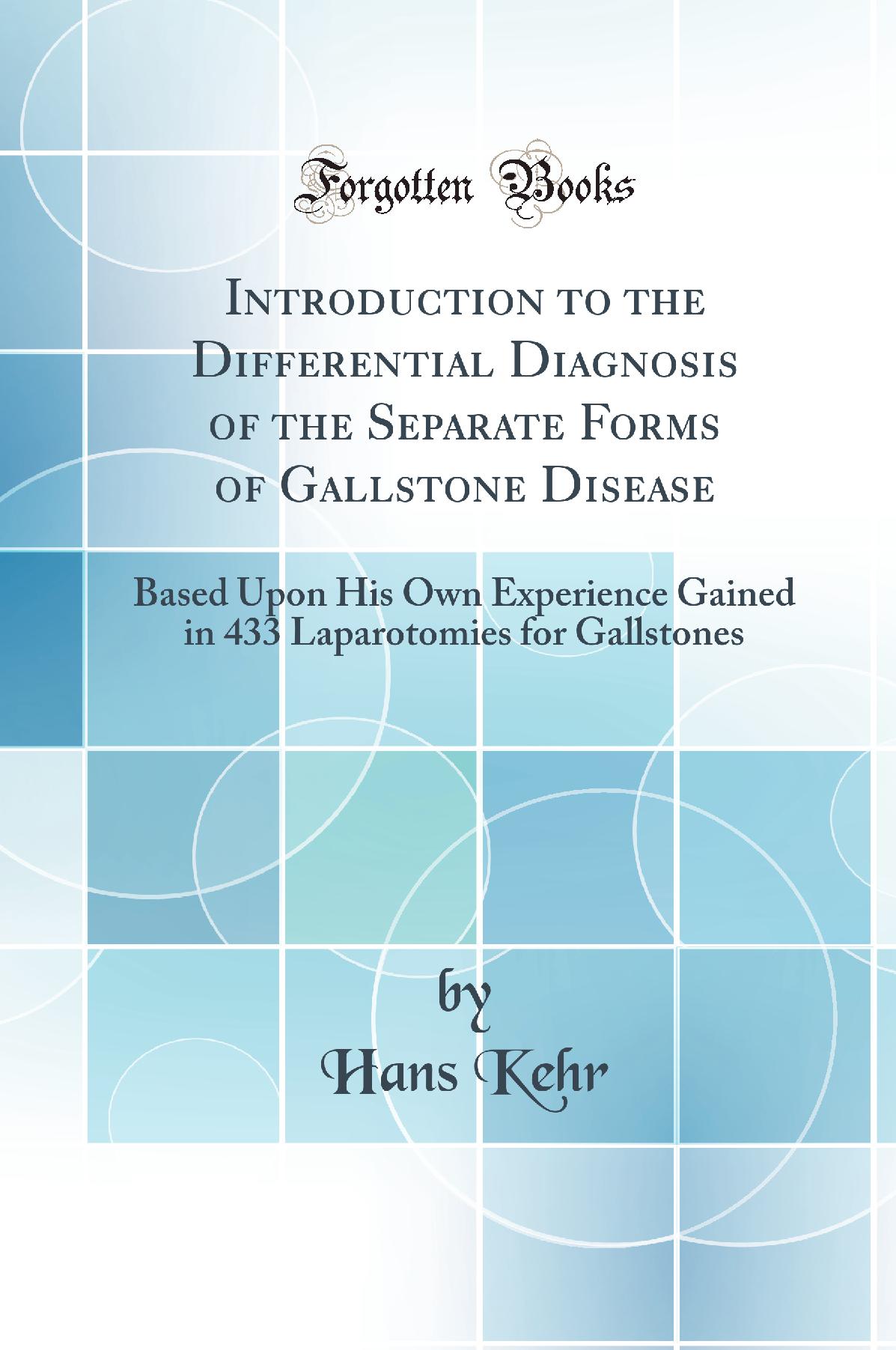 Introduction to the Differential Diagnosis of the Separate Forms of Gallstone Disease: Based Upon His Own Experience Gained in 433 Laparotomies for Gallstones (Classic Reprint)