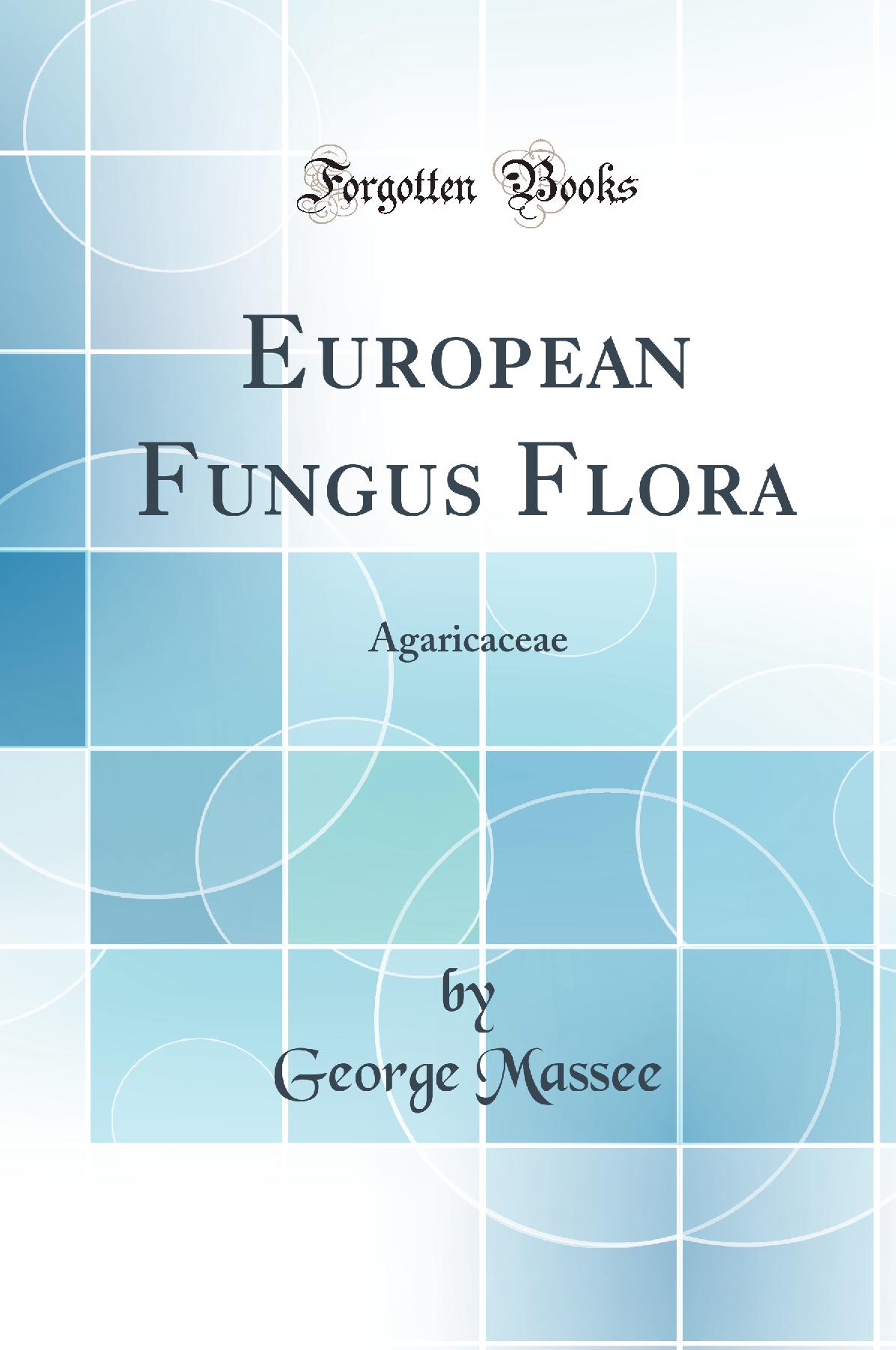 European Fungus Flora: Agaricaceae (Classic Reprint)