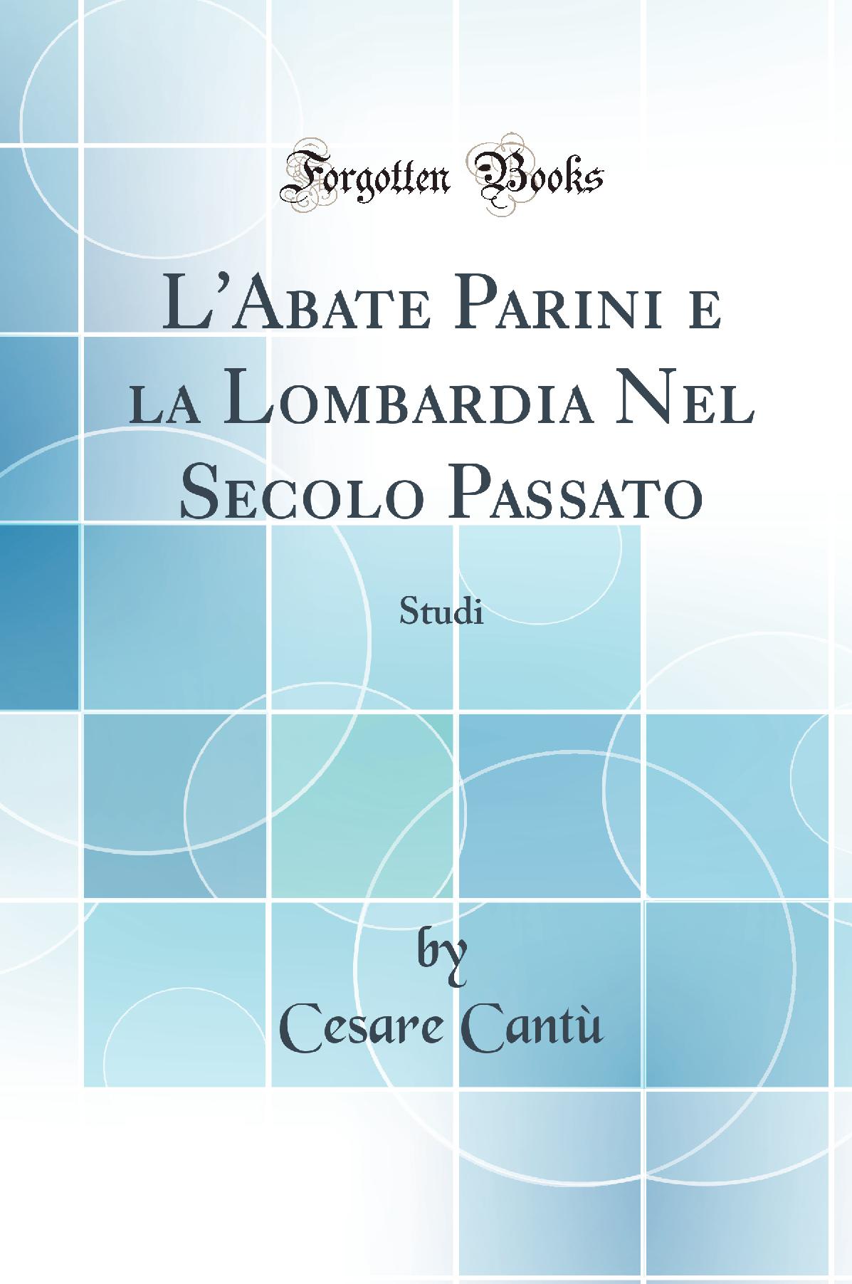 L''Abate Parini e la Lombardia Nel Secolo Passato: Studi (Classic Reprint)
