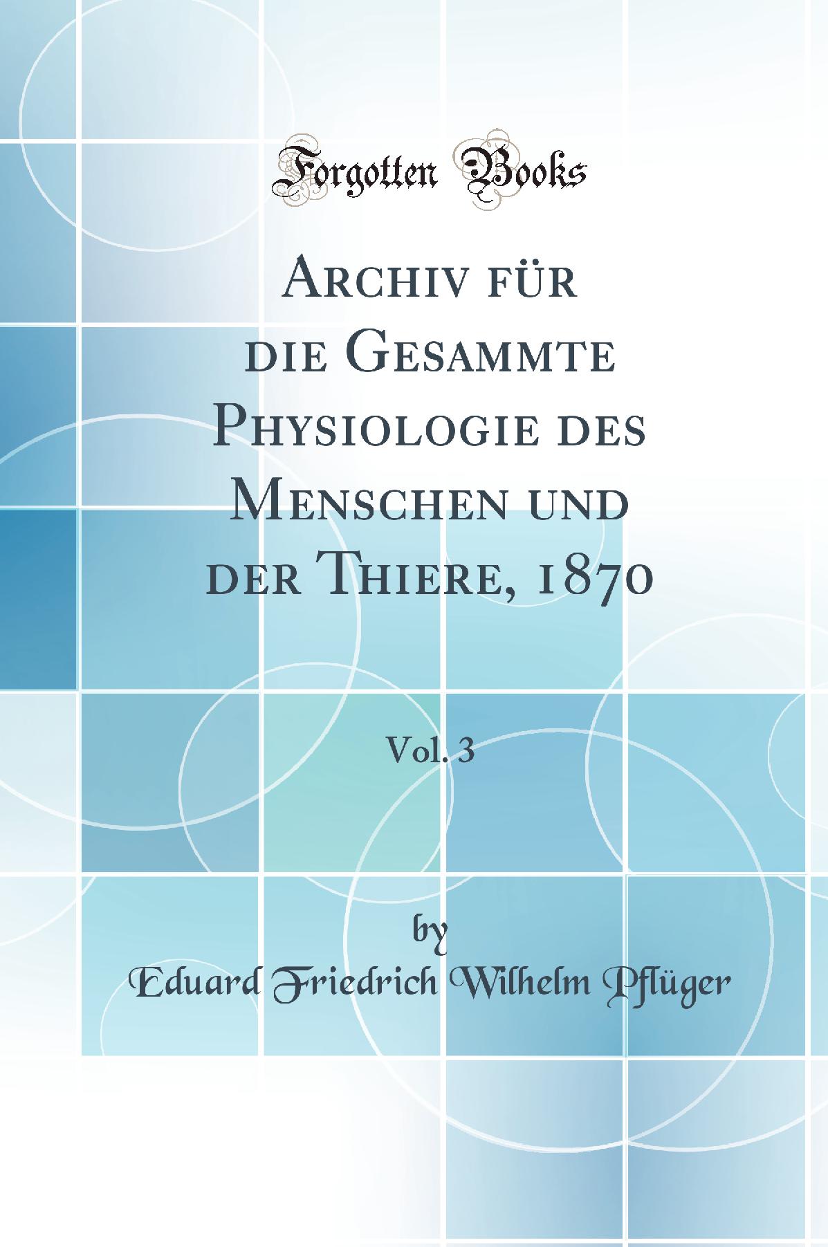 Archiv für die Gesammte Physiologie des Menschen und der Thiere, 1870, Vol. 3 (Classic Reprint)