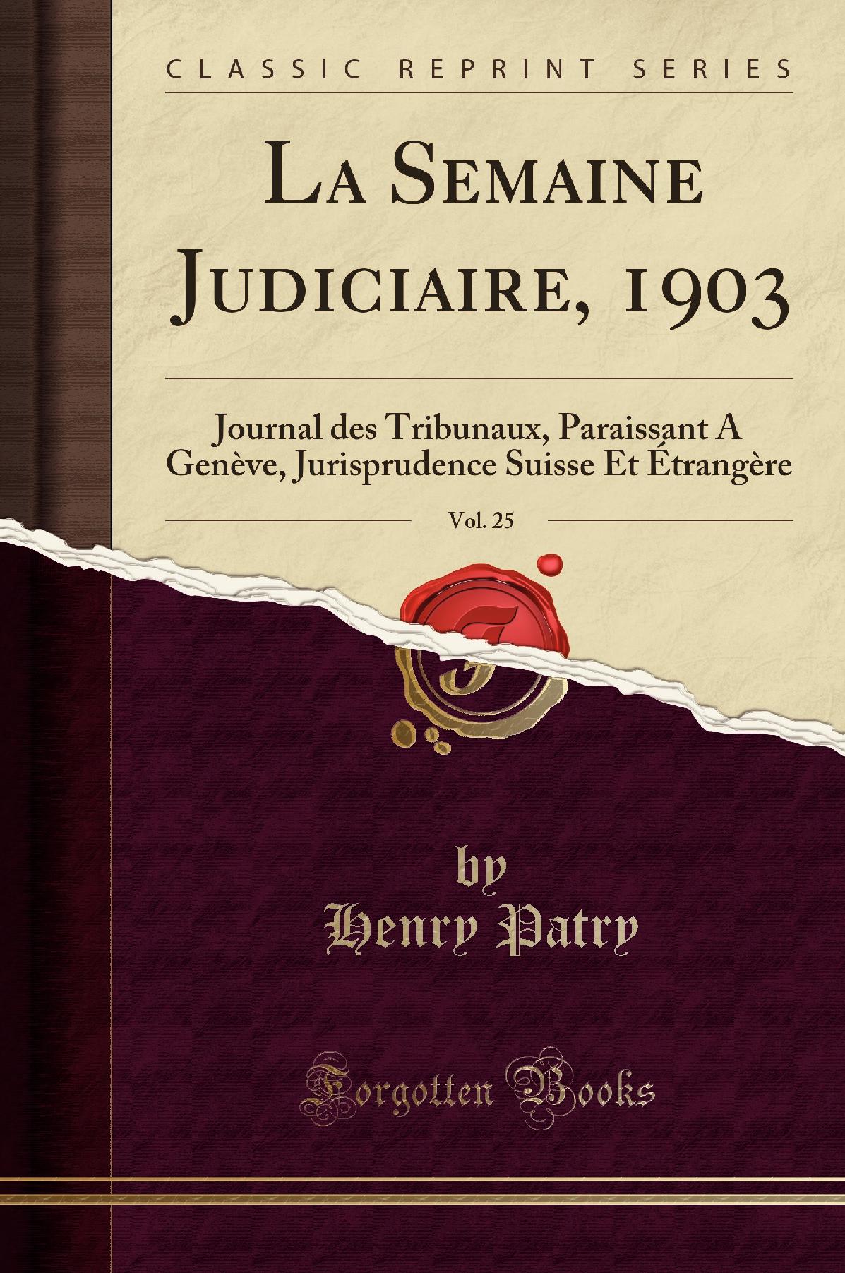 La Semaine Judiciaire, 1903, Vol. 25: Journal des Tribunaux, Paraissant A Genève, Jurisprudence Suisse Et Étrangère (Classic Reprint)