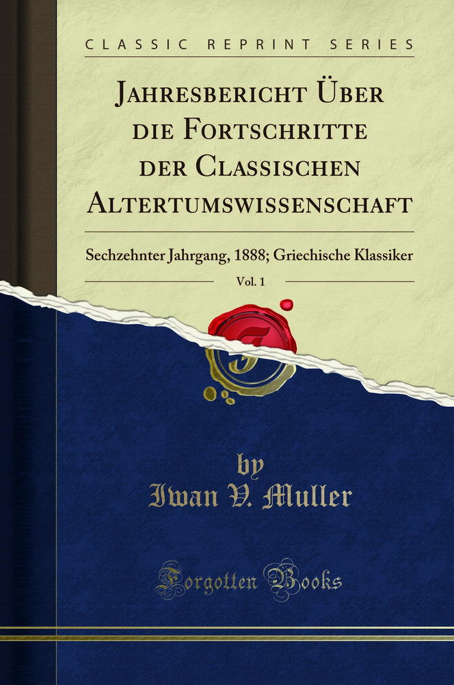 Jahresbericht Über die Fortschritte der Classischen Altertumswissenschaft, Vol. 1: Sechzehnter Jahrgang, 1888; Griechische Klassiker (Classic Reprint)