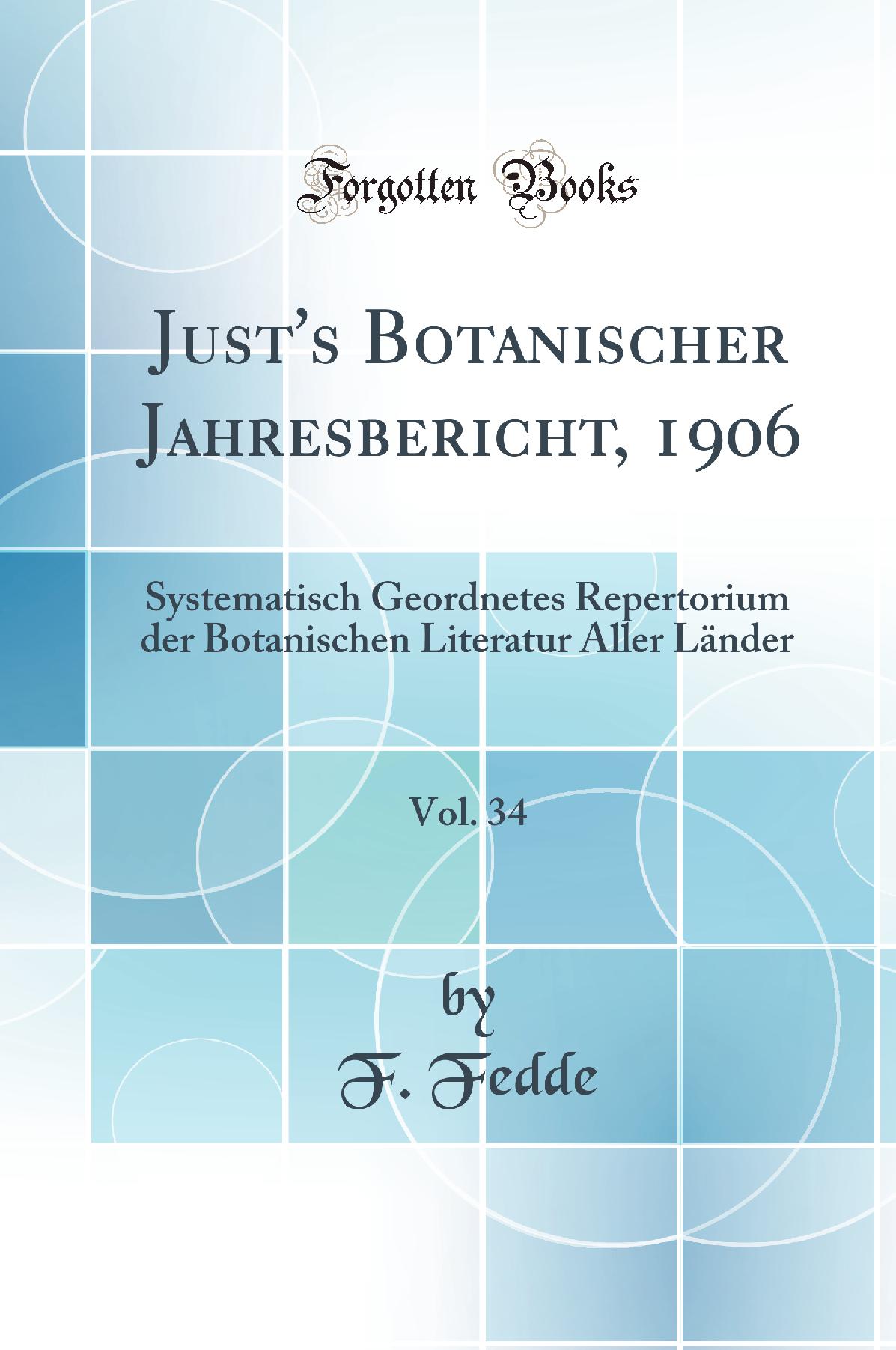 Just''s Botanischer Jahresbericht, 1906, Vol. 34: Systematisch Geordnetes Repertorium der Botanischen Literatur Aller Länder (Classic Reprint)