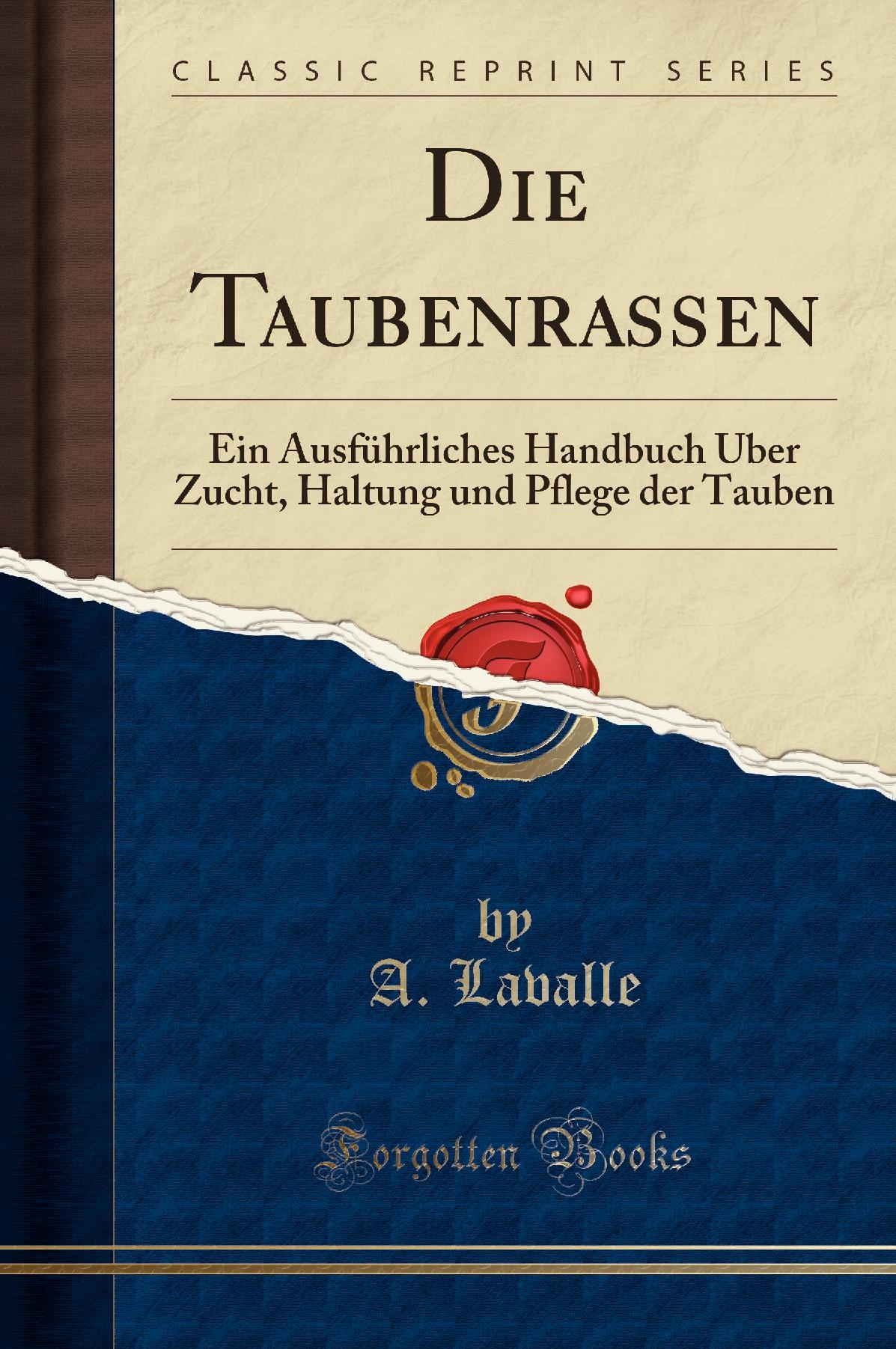 Die Taubenrassen: Ein Ausführliches Handbuch Über Zucht, Haltung und Pflege der Tauben (Classic Reprint)