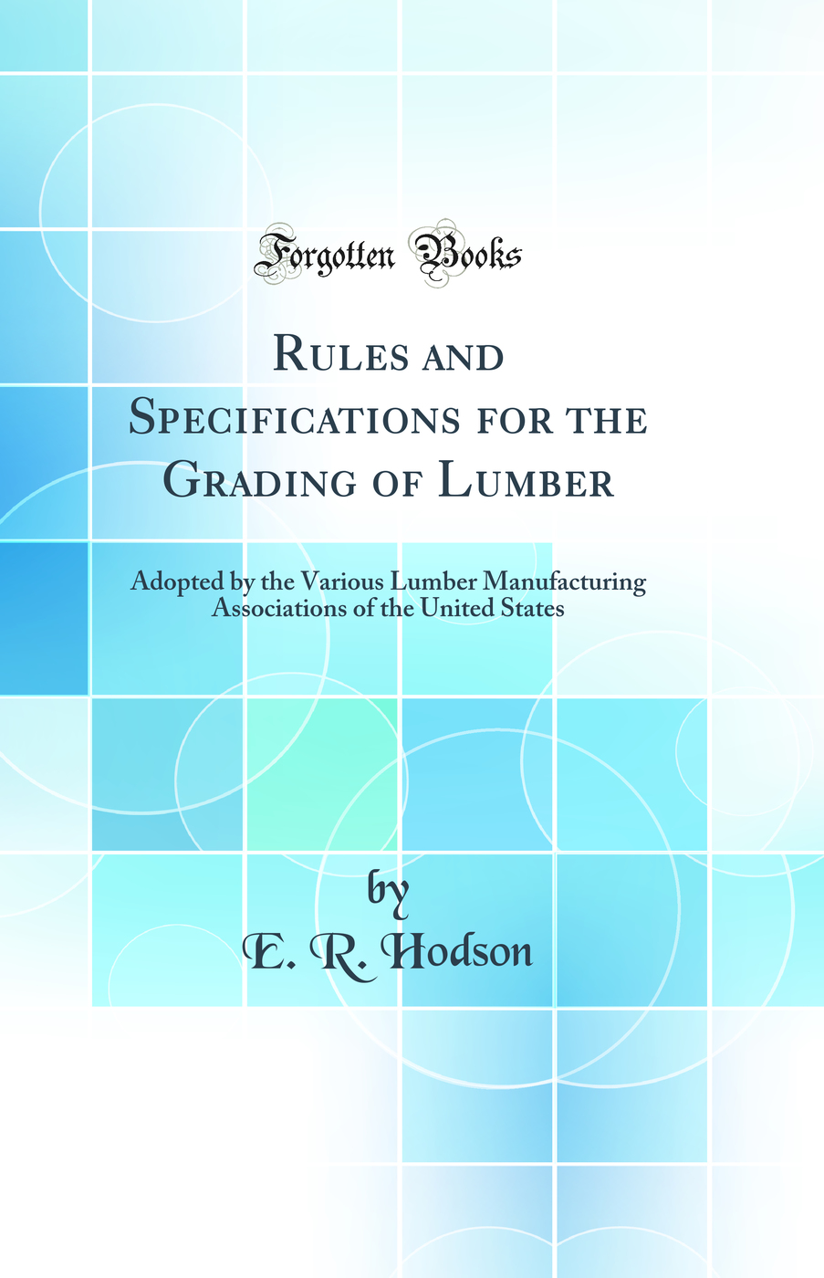 Rules and Specifications for the Grading of Lumber: Adopted by the Various Lumber Manufacturing Associations of the United States (Classic Reprint)