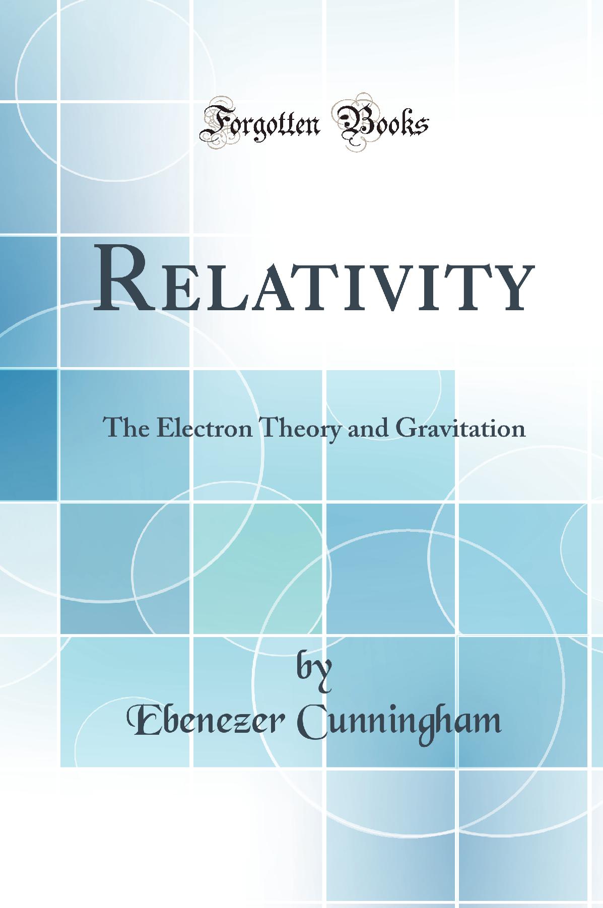 Relativity: The Electron Theory and Gravitation (Classic Reprint)