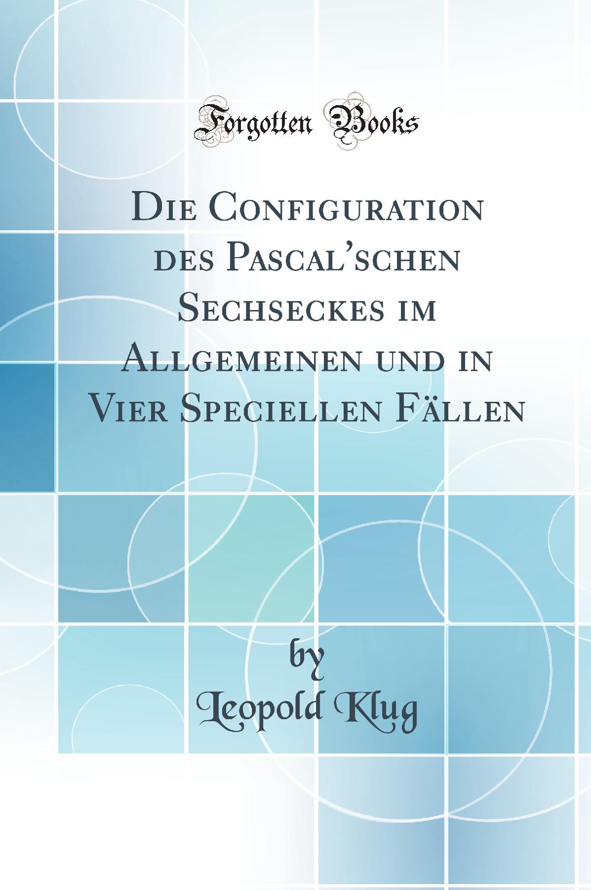 Die Configuration des Pascal''schen Sechseckes im Allgemeinen und in Vier Speciellen Fällen (Classic Reprint)