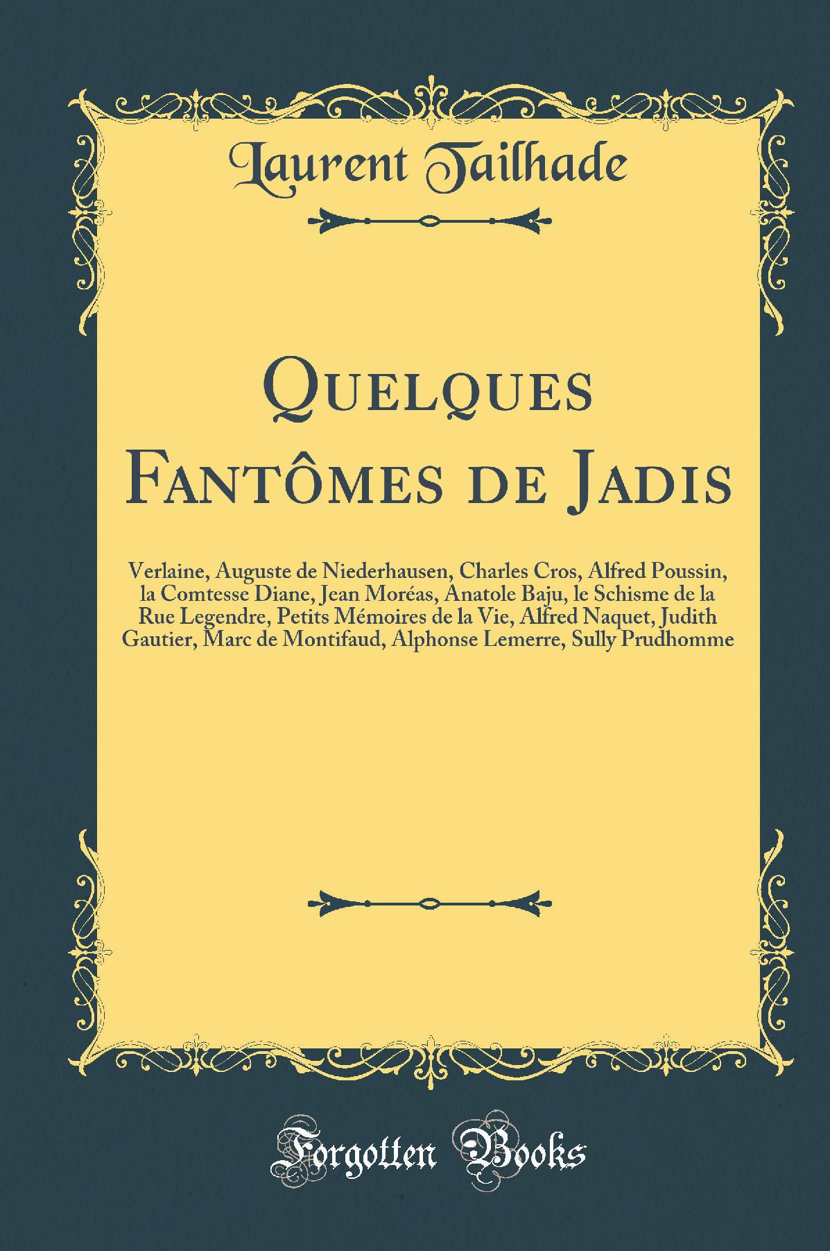 Quelques Fantômes de Jadis: Verlaine, Auguste de Niederhausen, Charles Cros, Alfred Poussin, la Comtesse Diane, Jean Moréas, Anatole Baju, le Schisme de la Rue Legendre, Petits Mémoires de la Vie, Alfred Naquet, Judith Gautier, Marc de Montifaud, Alpho