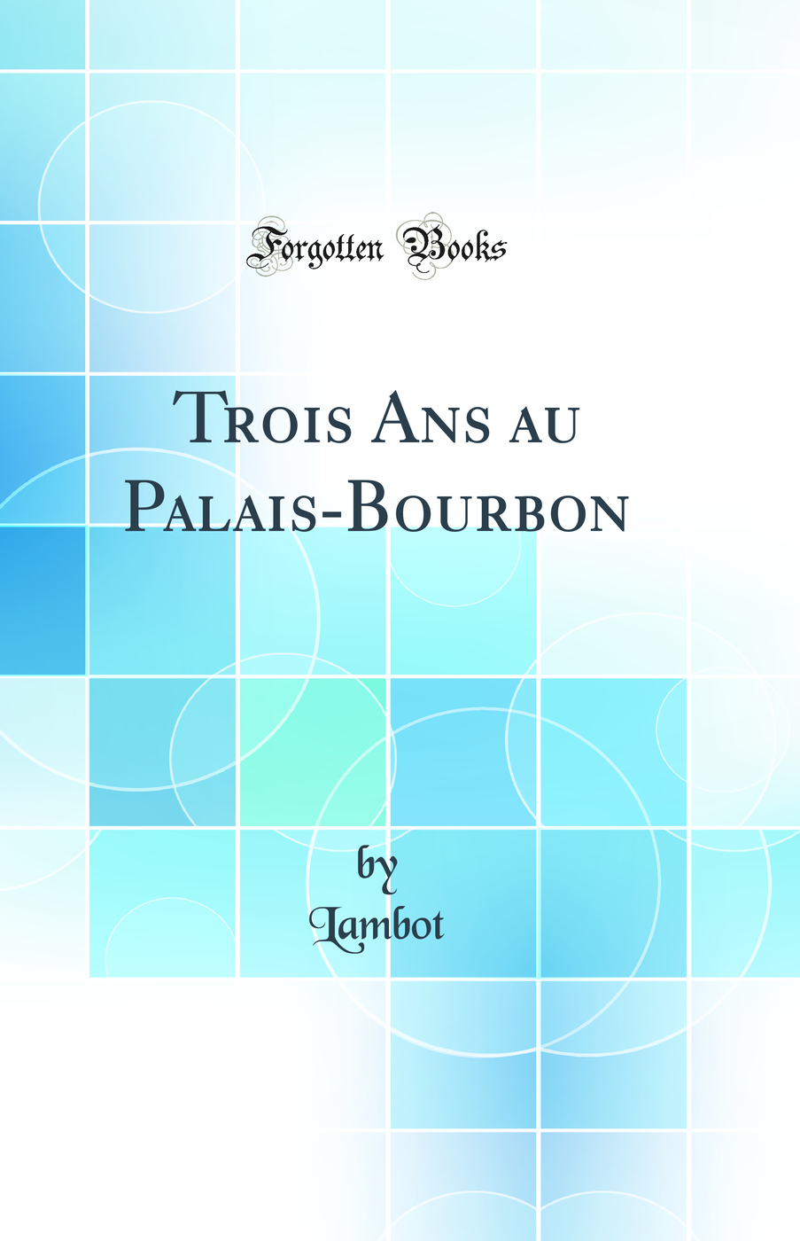 Trois Ans au Palais-Bourbon (Classic Reprint)
