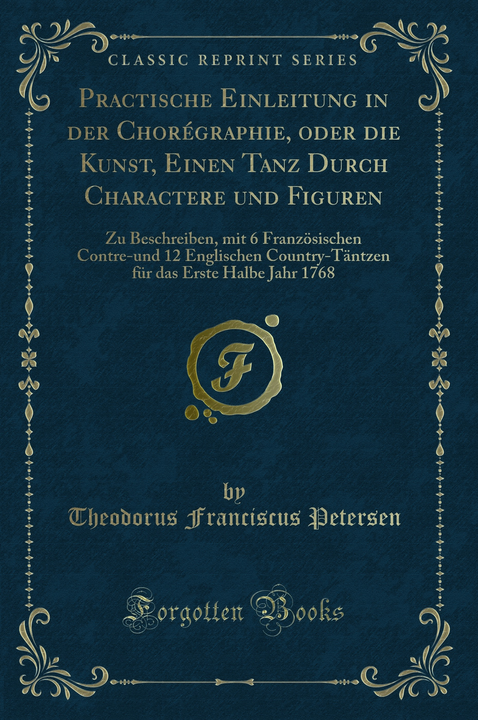 Practische Einleitung in der Chorégraphie, oder die Kunst, Einen Tanz Durch Charactere und Figuren: Zu Beschreiben, mit 6 Französischen Contre-und 12 Englischen Country-Täntzen für das Erste Halbe Jahr 1768 (Classic Reprint)