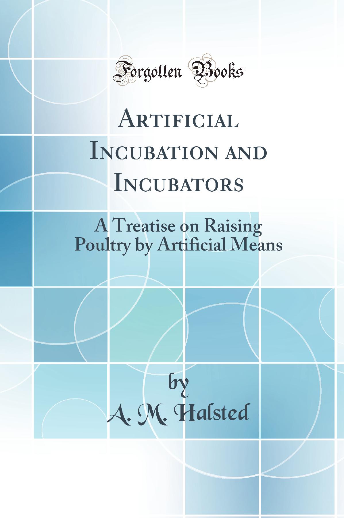 Artificial Incubation and Incubators: A Treatise on Raising Poultry by Artificial Means (Classic Reprint)