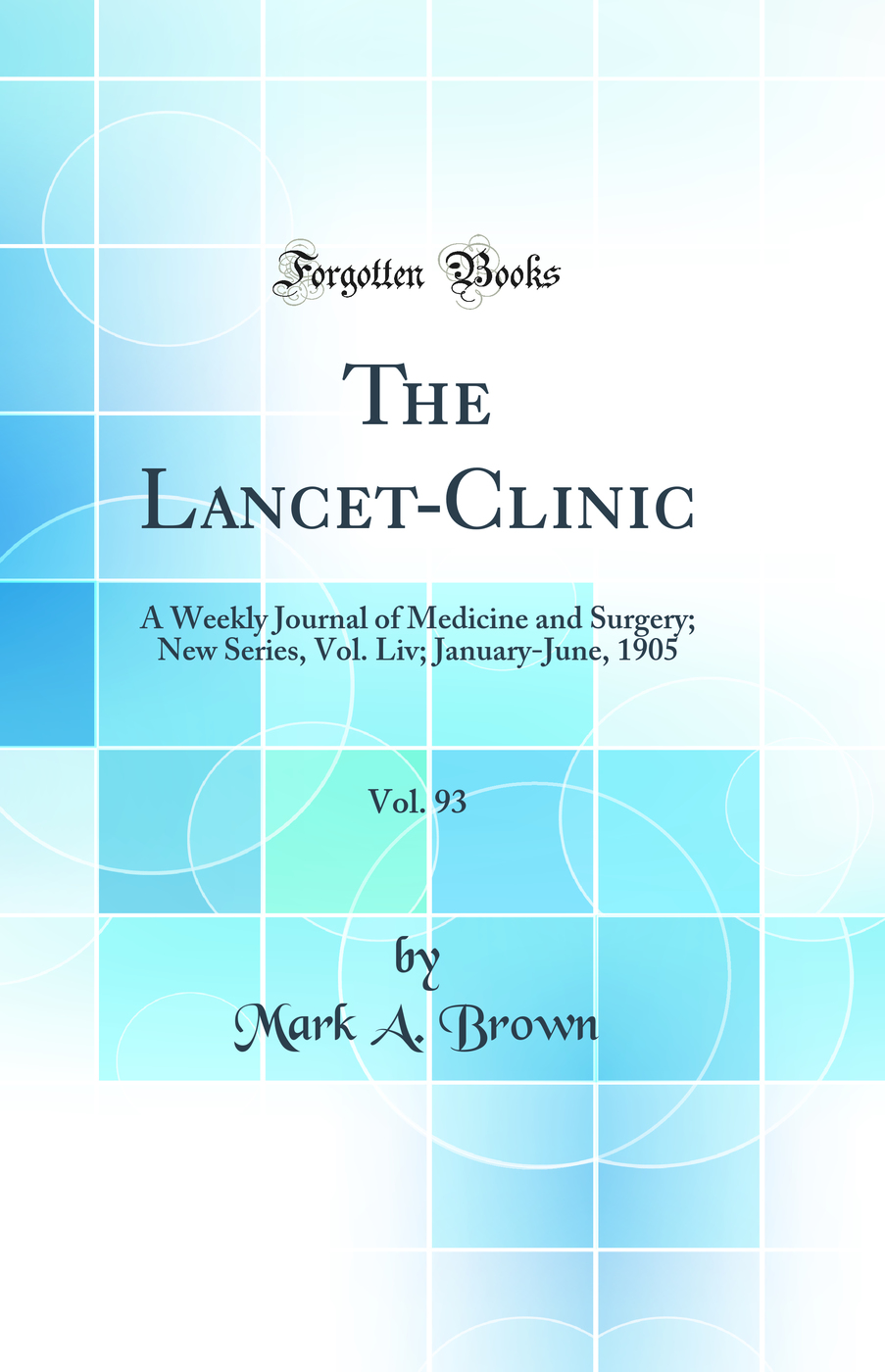 The Lancet-Clinic, Vol. 93: A Weekly Journal of Medicine and Surgery; New Series, Vol. Liv; January-June, 1905 (Classic Reprint)