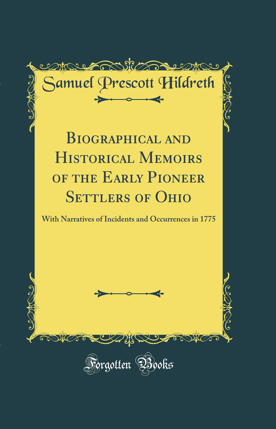Biographical and Historical Memoirs of the Early Pioneer Settlers of Ohio: With Narratives of Incidents and Occurrences in 1775 (Classic Reprint)