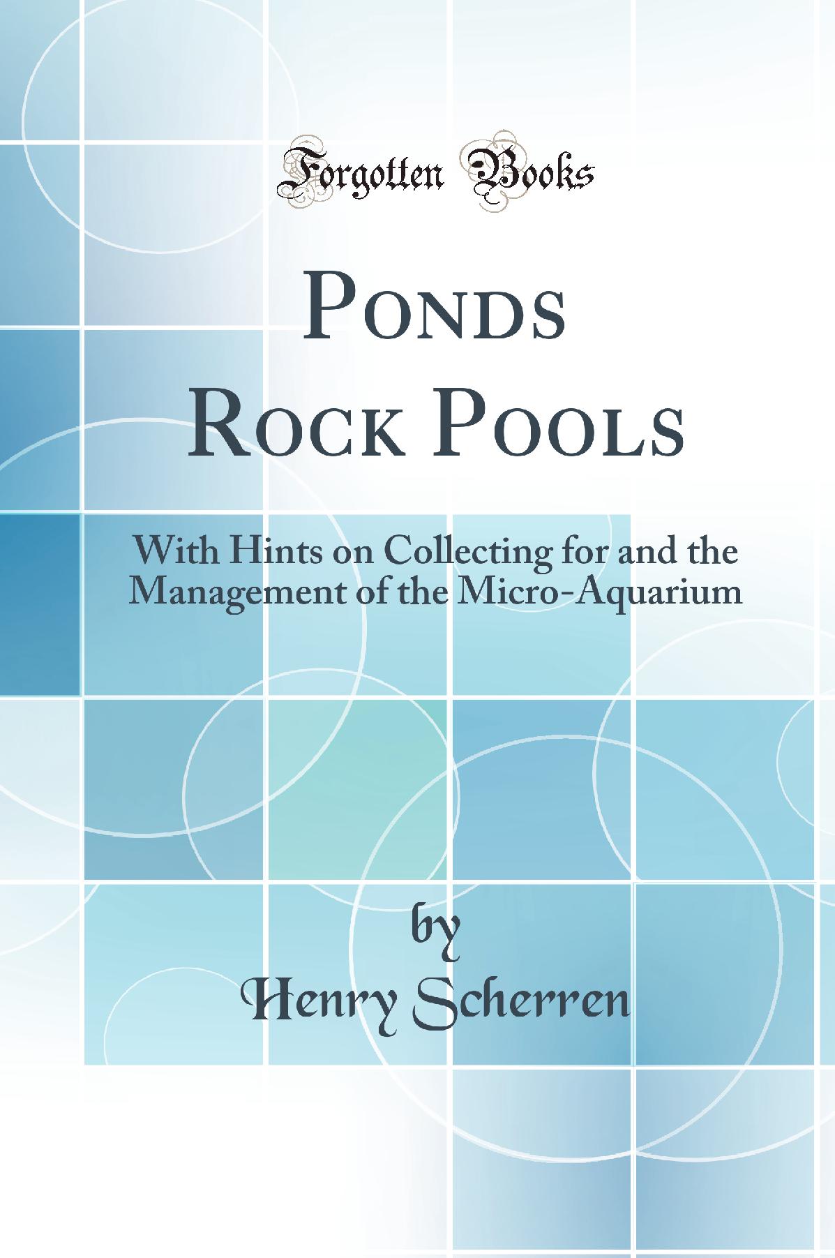 Ponds Rock Pools: With Hints on Collecting for and the Management of the Micro-Aquarium (Classic Reprint)