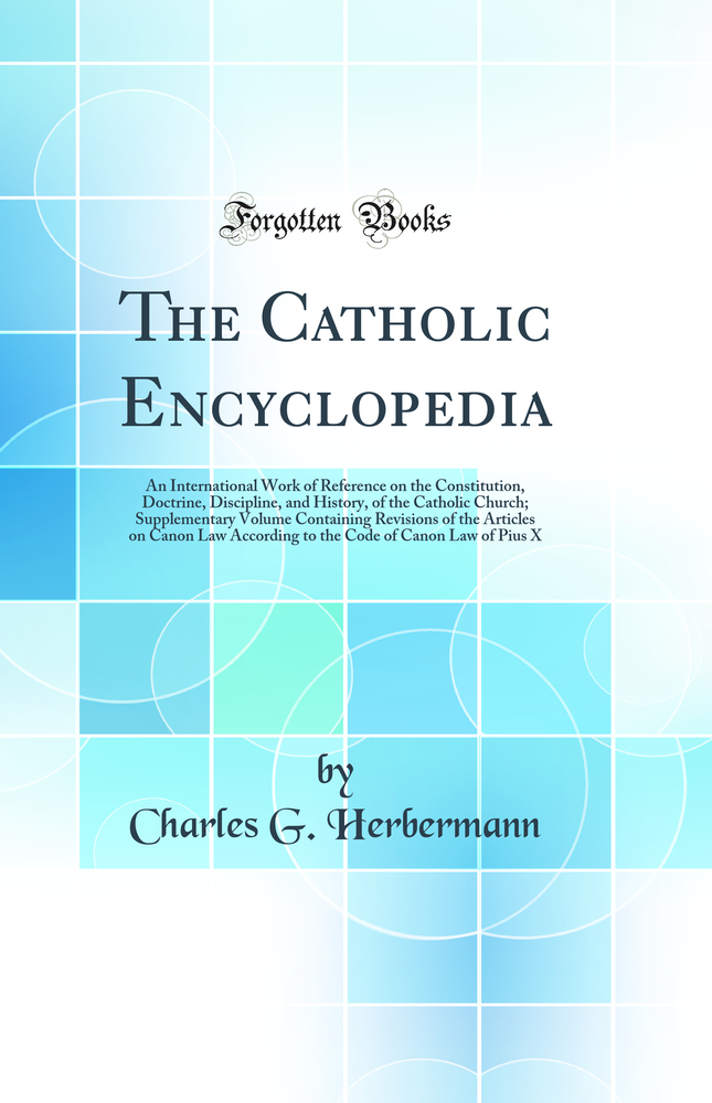 The Catholic Encyclopedia: An International Work of Reference on the Constitution, Doctrine, Discipline, and History, of the Catholic Church; Supplementary Volume Containing Revisions of the Articles on Canon Law According to the Code of Canon Law of