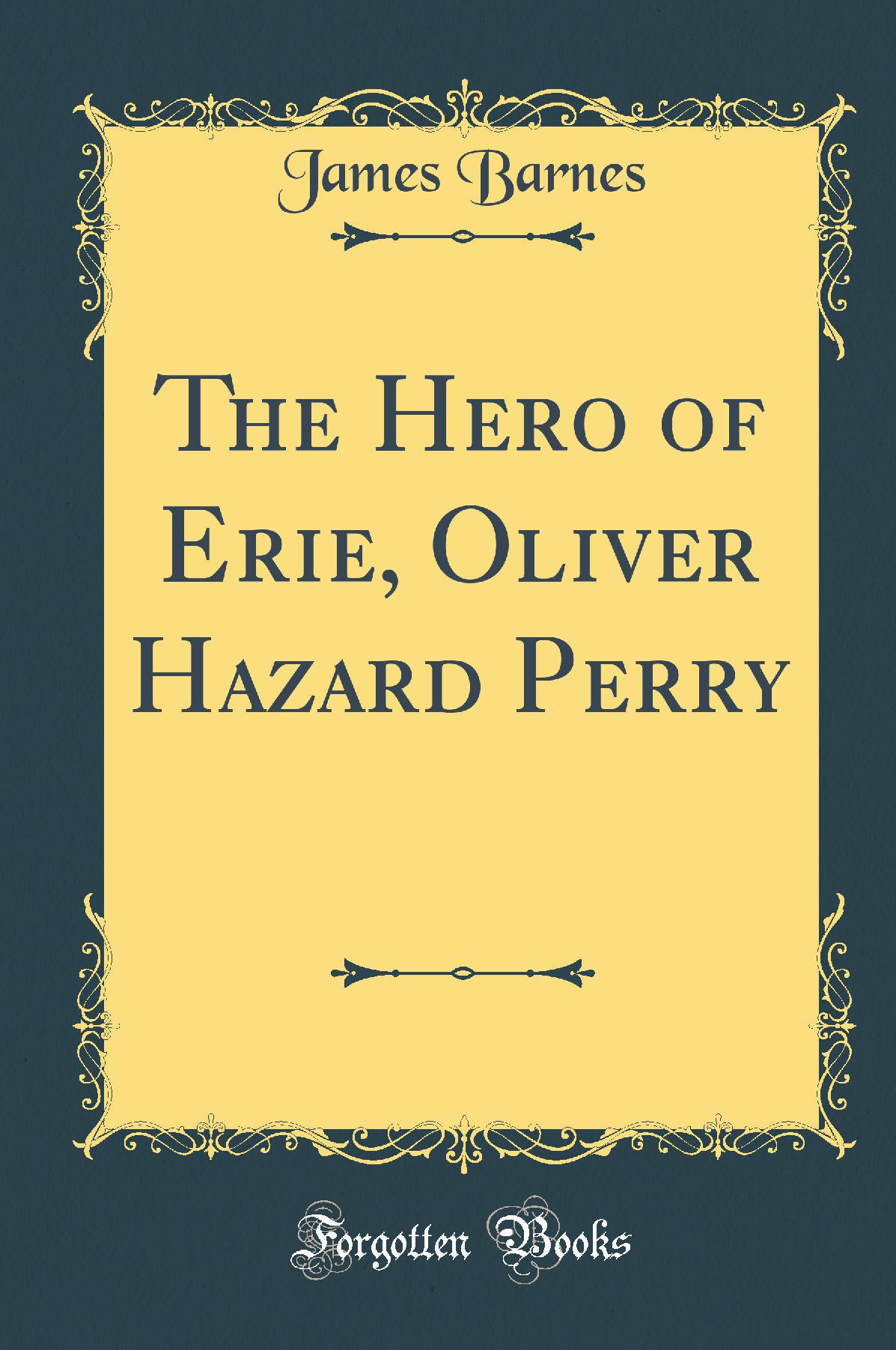 The Hero of Erie, Oliver Hazard Perry (Classic Reprint)