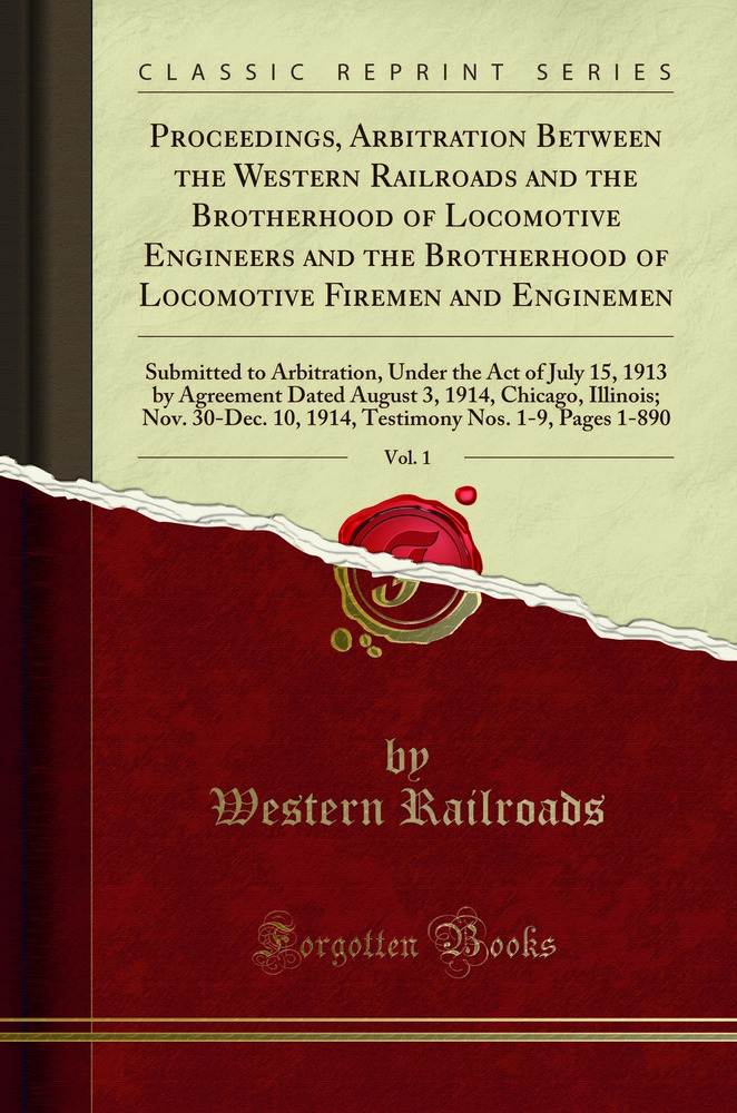 Proceedings, Arbitration Between the Western Railroads and the Brotherhood of Locomotive Engineers and the Brotherhood of Locomotive Firemen and Enginemen, Vol. 1: Submitted to Arbitration, Under the Act of July 15, 1913 by Agreement Dated August 3, 1914,