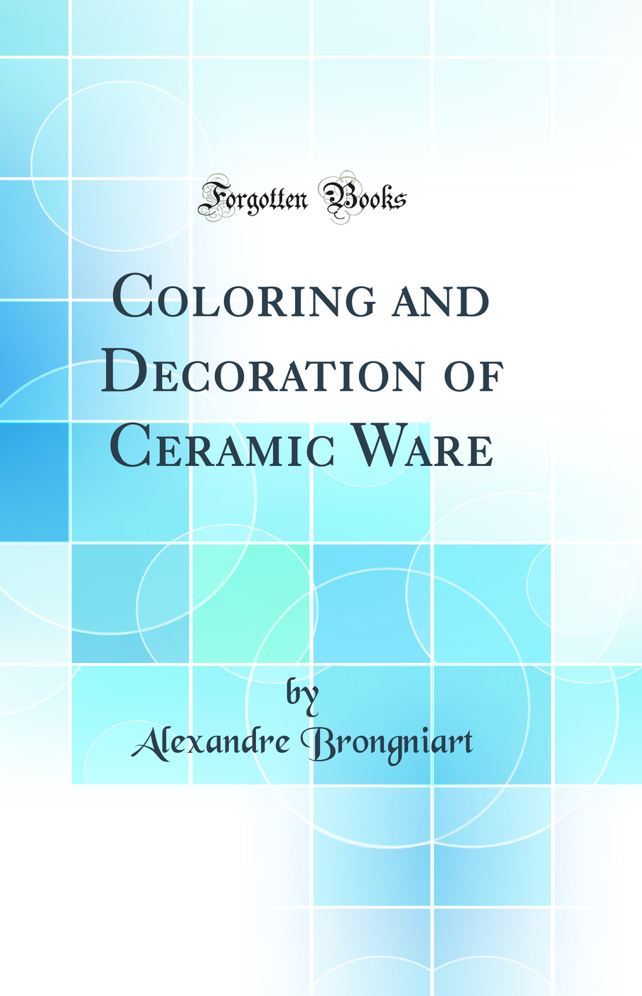 Coloring and Decoration of Ceramic Ware (Classic Reprint)