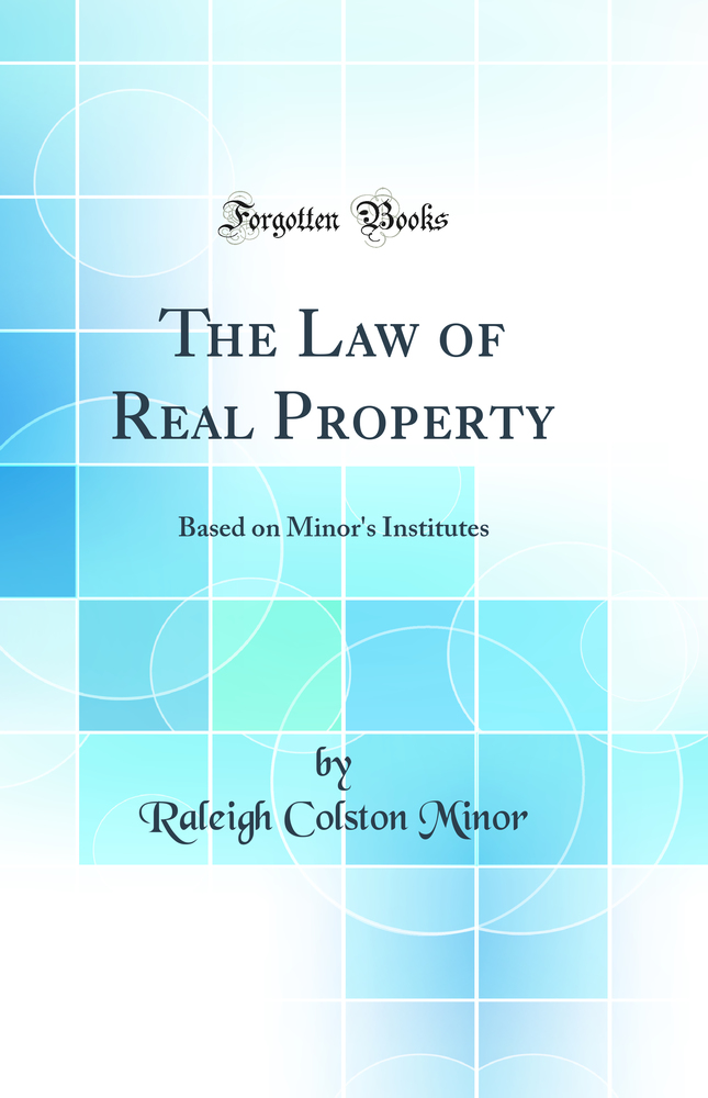 The Law of Real Property: Based on Minor''s Institutes (Classic Reprint)