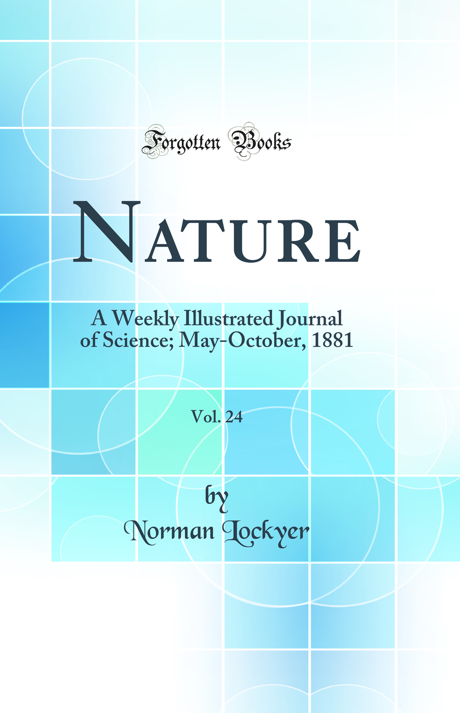 Nature, Vol. 24: A Weekly Illustrated Journal of Science; May-October, 1881 (Classic Reprint)