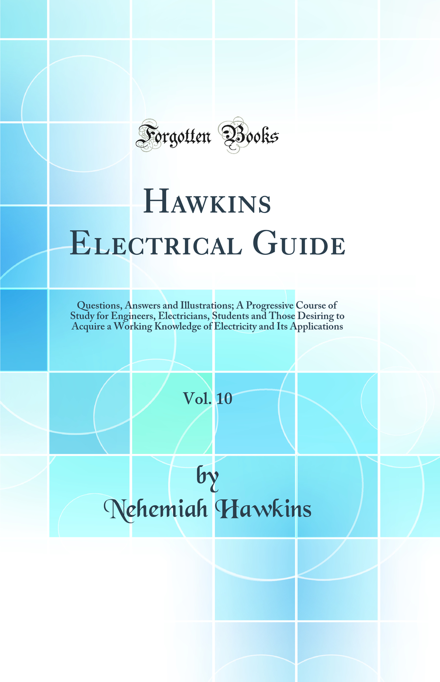 Hawkins Electrical Guide, Vol. 10: Questions, Answers and Illustrations; A Progressive Course of Study for Engineers, Electricians, Students and Those Desiring to Acquire a Working Knowledge of Electricity and Its Applications (Classic Reprint)