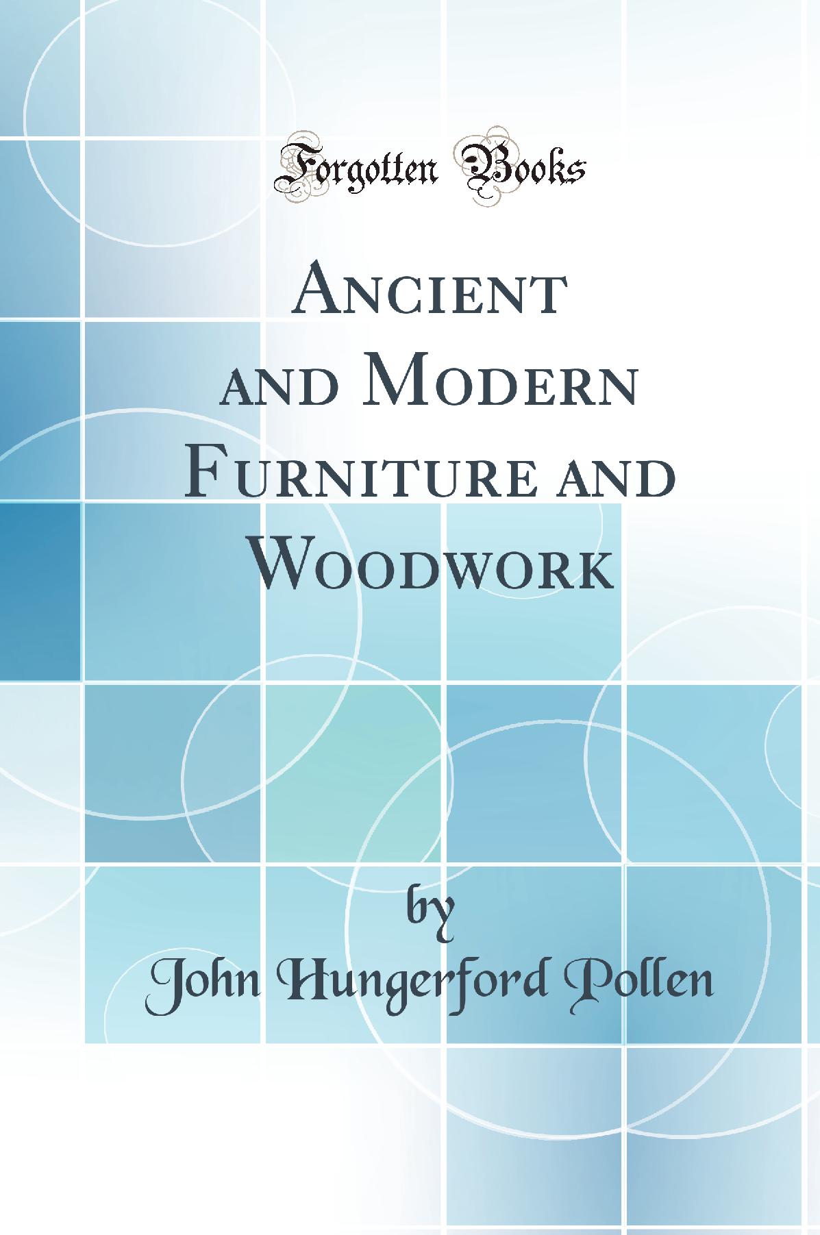 Ancient and Modern Furniture and Woodwork (Classic Reprint)