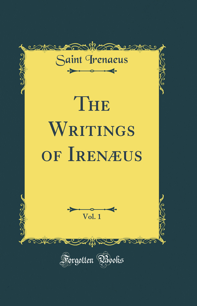 The Writings of Irenæus, Vol. 1 (Classic Reprint)