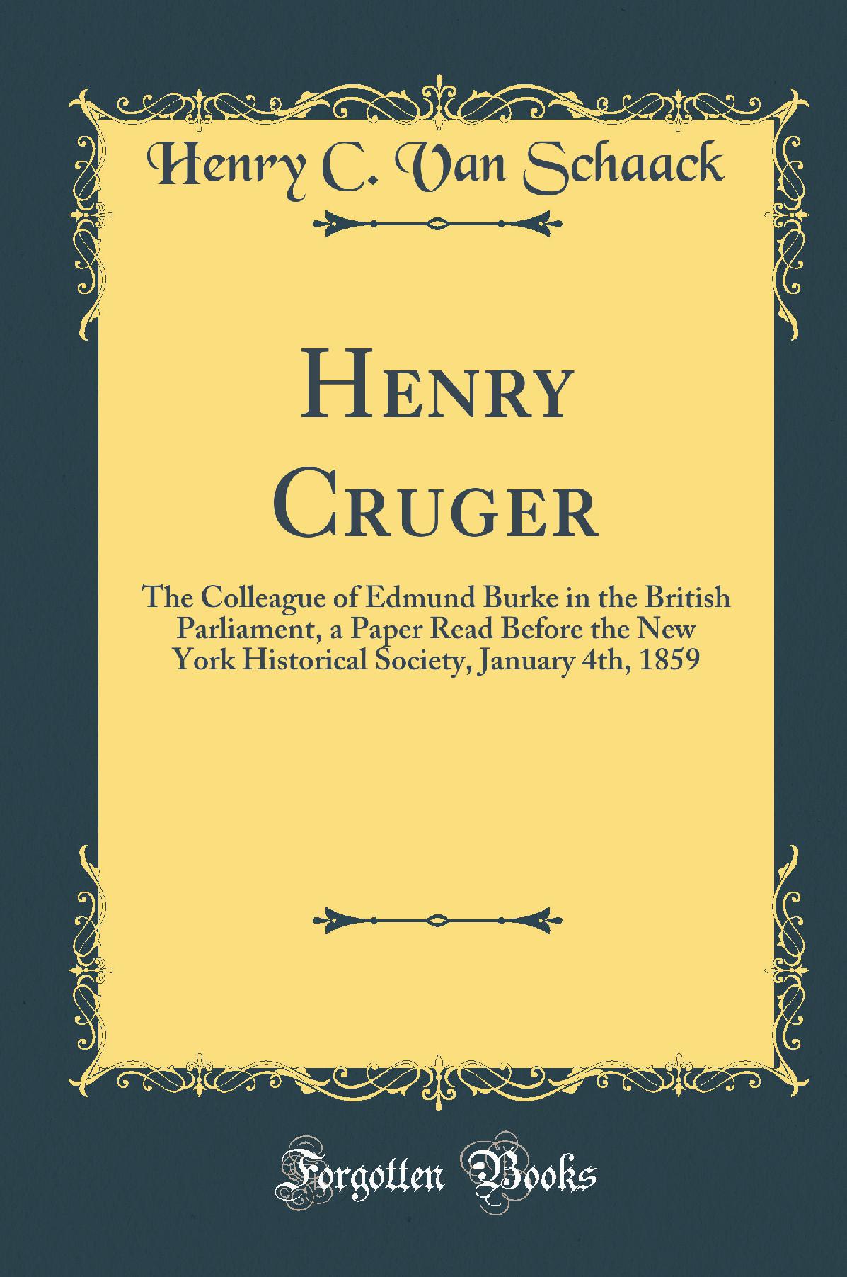 Henry Cruger: The Colleague of Edmund Burke in the British Parliament, a Paper Read Before the New York Historical Society, January 4th, 1859 (Classic Reprint)