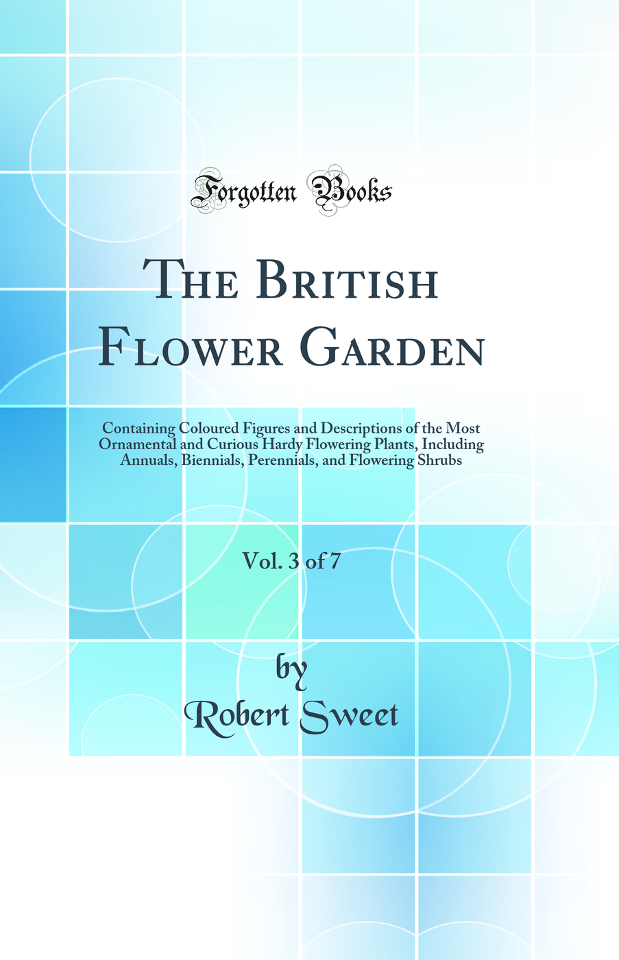The British Flower Garden, Vol. 3 of 7: Containing Coloured Figures and Descriptions of the Most Ornamental and Curious Hardy Flowering Plants, Including Annuals, Biennials, Perennials, and Flowering Shrubs (Classic Reprint)