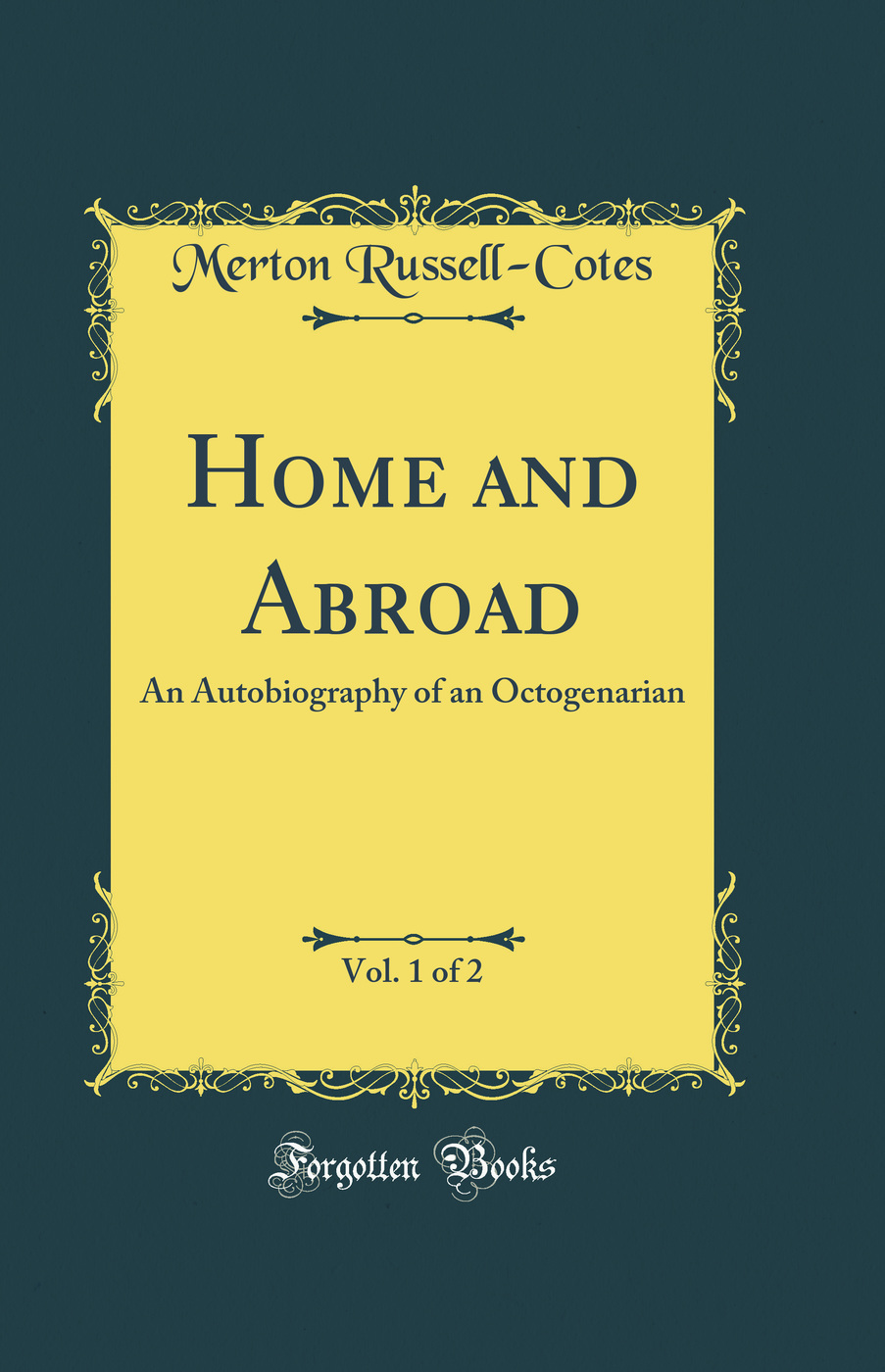 Home and Abroad, Vol. 1 of 2: An Autobiography of an Octogenarian (Classic Reprint)
