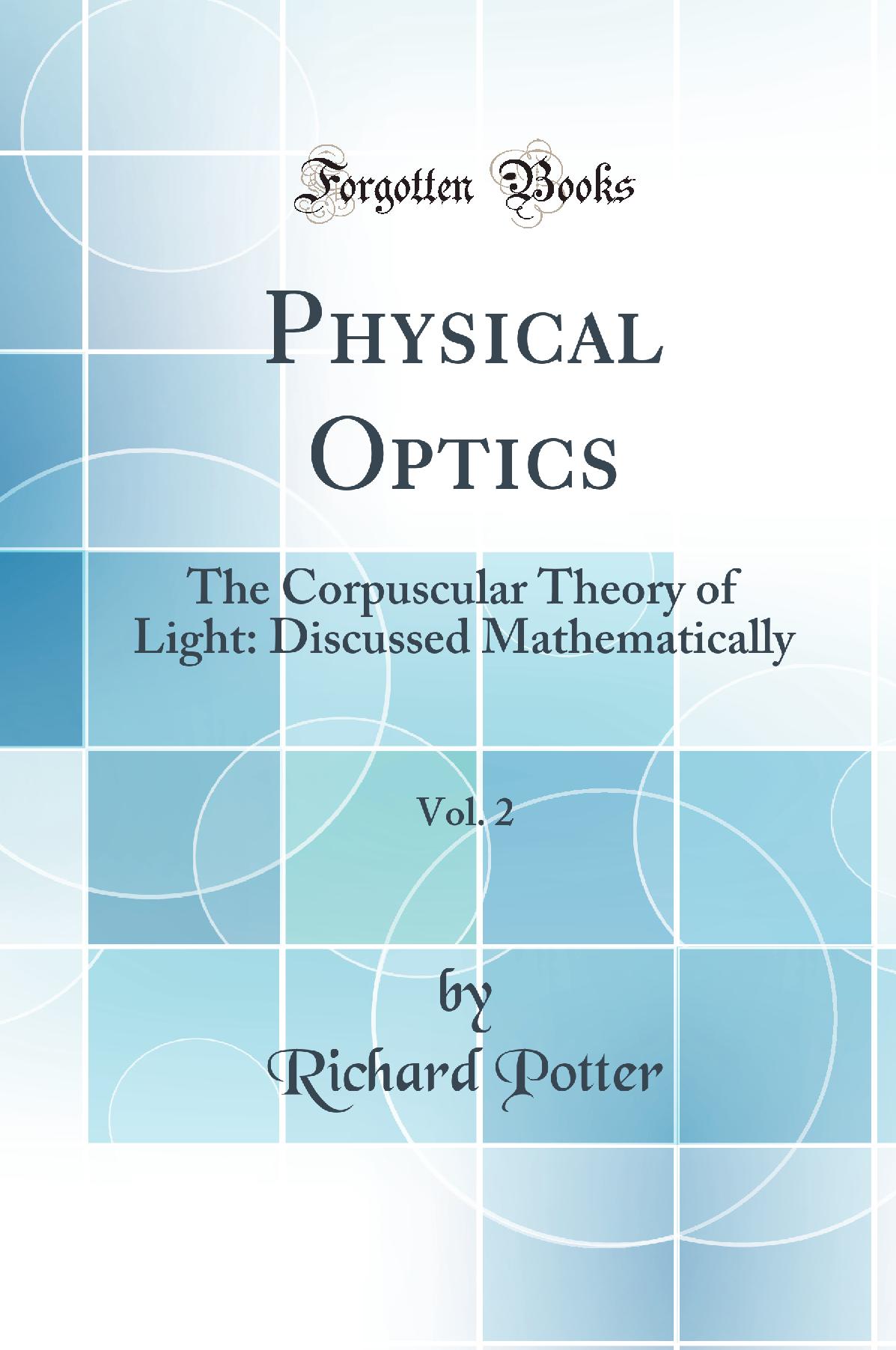 Physical Optics, Vol. 2: The Corpuscular Theory of Light: Discussed Mathematically (Classic Reprint)