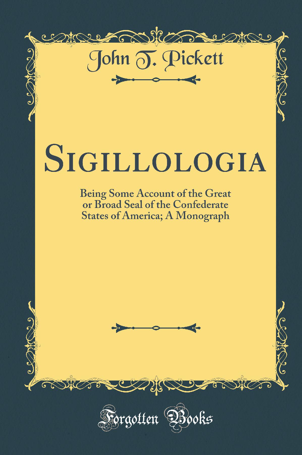 Sigillologia: Being Some Account of the Great or Broad Seal of the Confederate States of America; A Monograph (Classic Reprint)