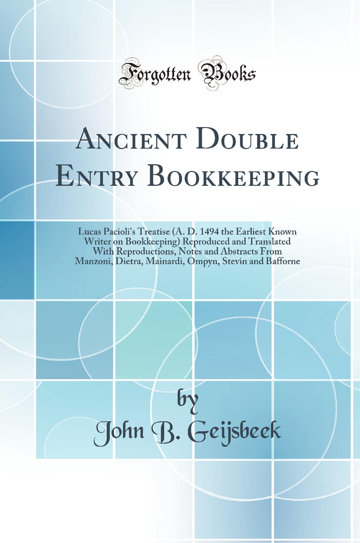 Ancient Double Entry Bookkeeping: Lucas Pacioli''s Treatise (A. D. 1494 the Earliest Known Writer on Bookkeeping) Reproduced and Translated With Reproductions, Notes and Abstracts From Manzoni, Dietra, Mainardi, Ompyn, Stevin and Bafforne