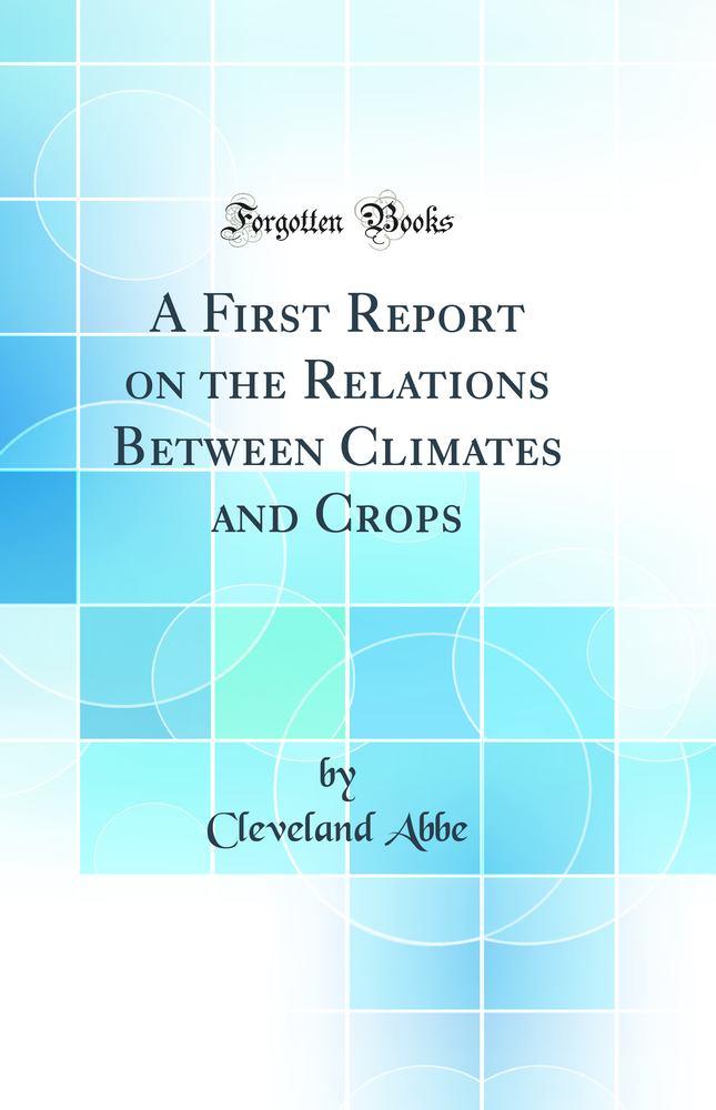 A First Report on the Relations Between Climates and Crops (Classic Reprint)