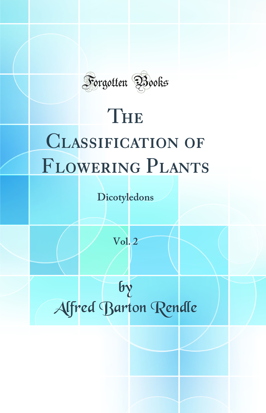 The Classification of Flowering Plants, Vol. 2: Dicotyledons (Classic Reprint)