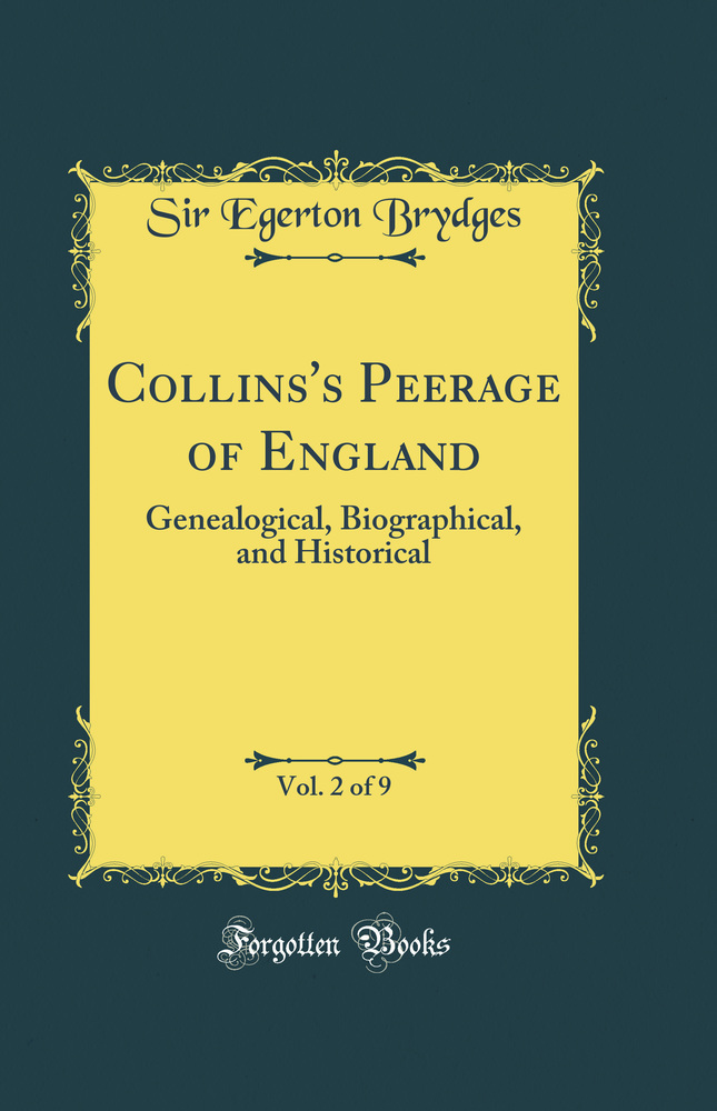 Collins's Peerage of England, Vol. 2 of 9: Genealogical, Biographical, and Historical (Classic Reprint)