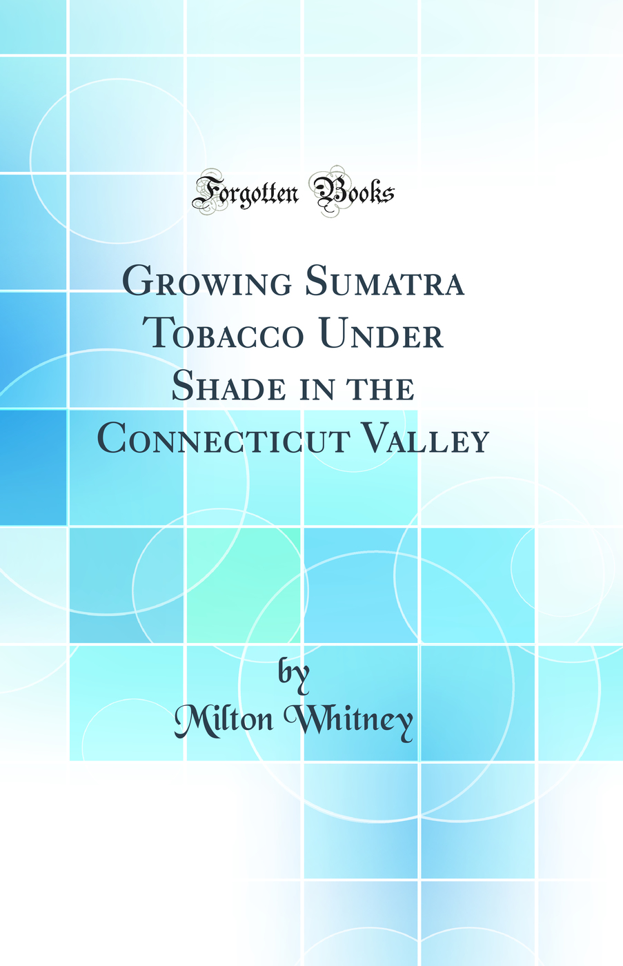 Growing Sumatra Tobacco Under Shade in the Connecticut Valley (Classic Reprint)