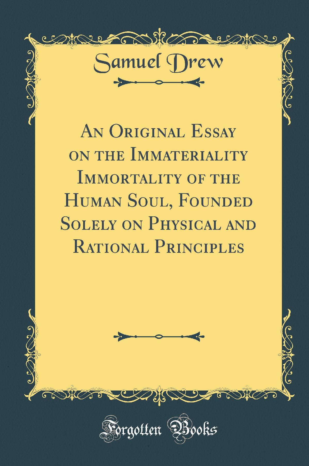 An Original Essay on the Immateriality Immortality of the Human Soul, Founded Solely on Physical and Rational Principles (Classic Reprint)