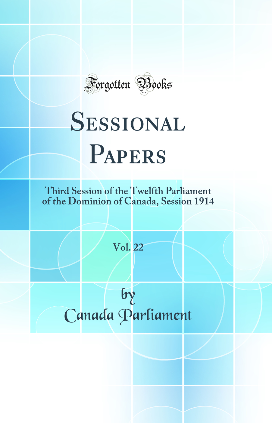 Sessional Papers, Vol. 22: Third Session of the Twelfth Parliament of the Dominion of Canada, Session 1914 (Classic Reprint)
