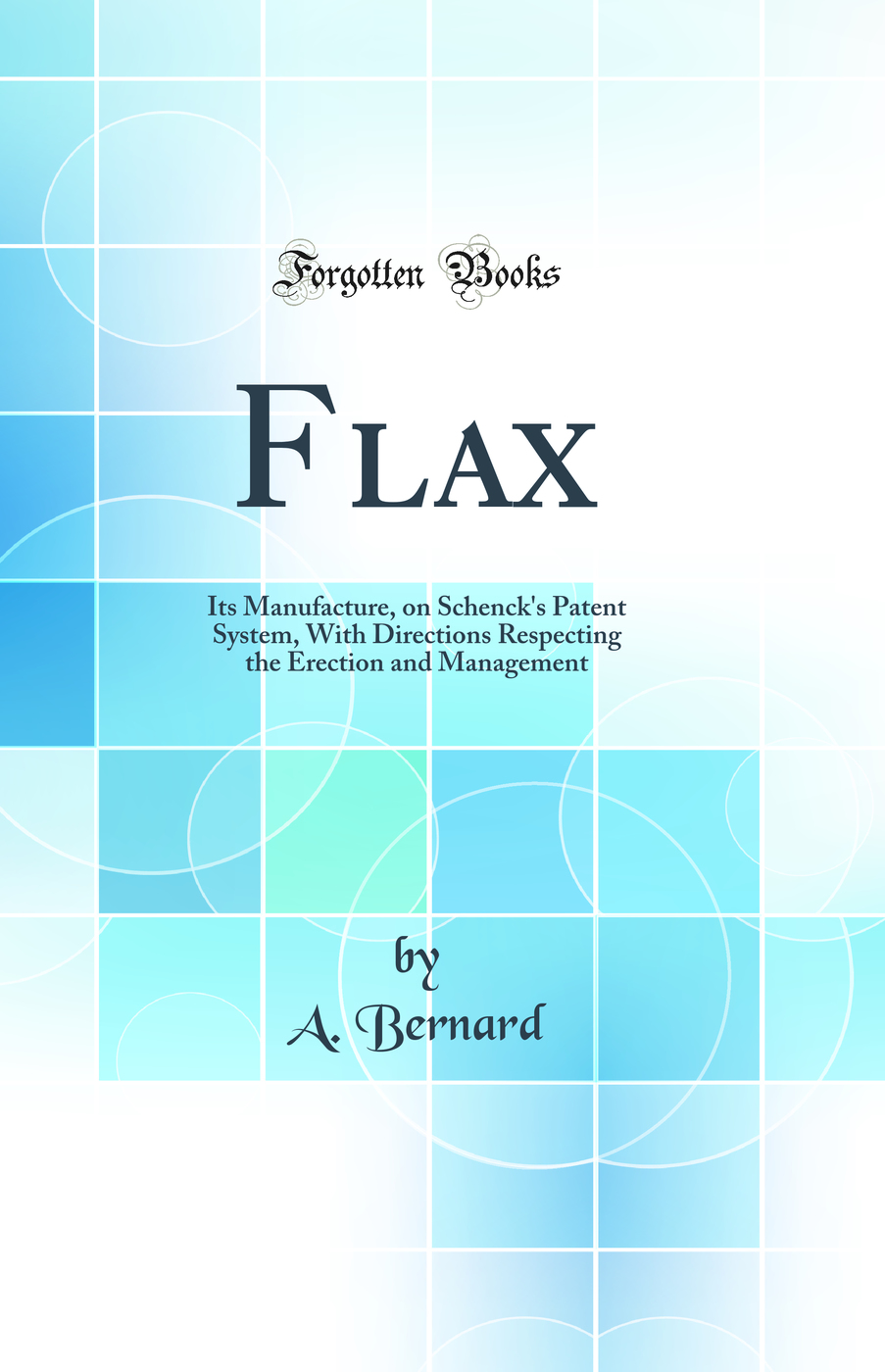 Flax: Its Manufacture, on Schenck''s Patent System, With Directions Respecting the Erection and Management (Classic Reprint)