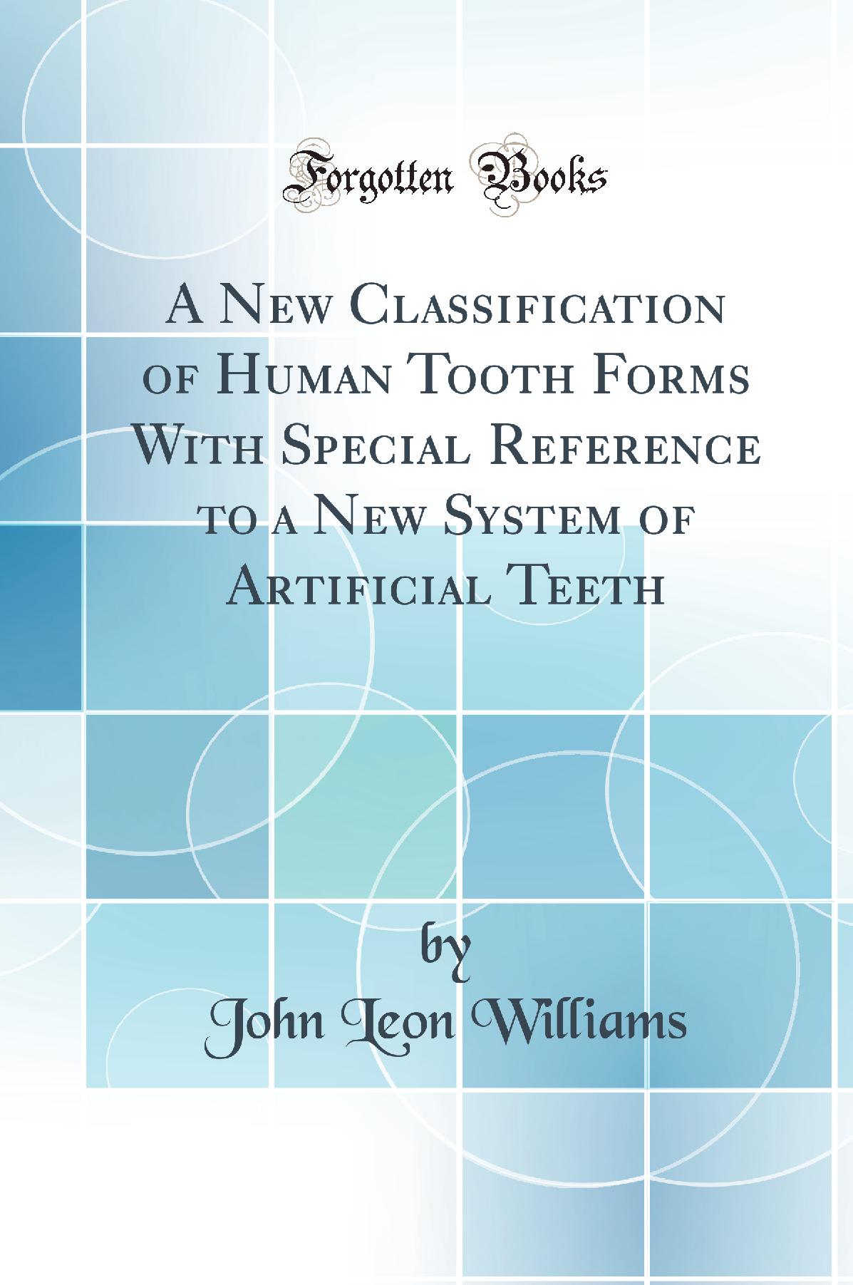 A New Classification of Human Tooth Forms With Special Reference to a New System of Artificial Teeth (Classic Reprint)